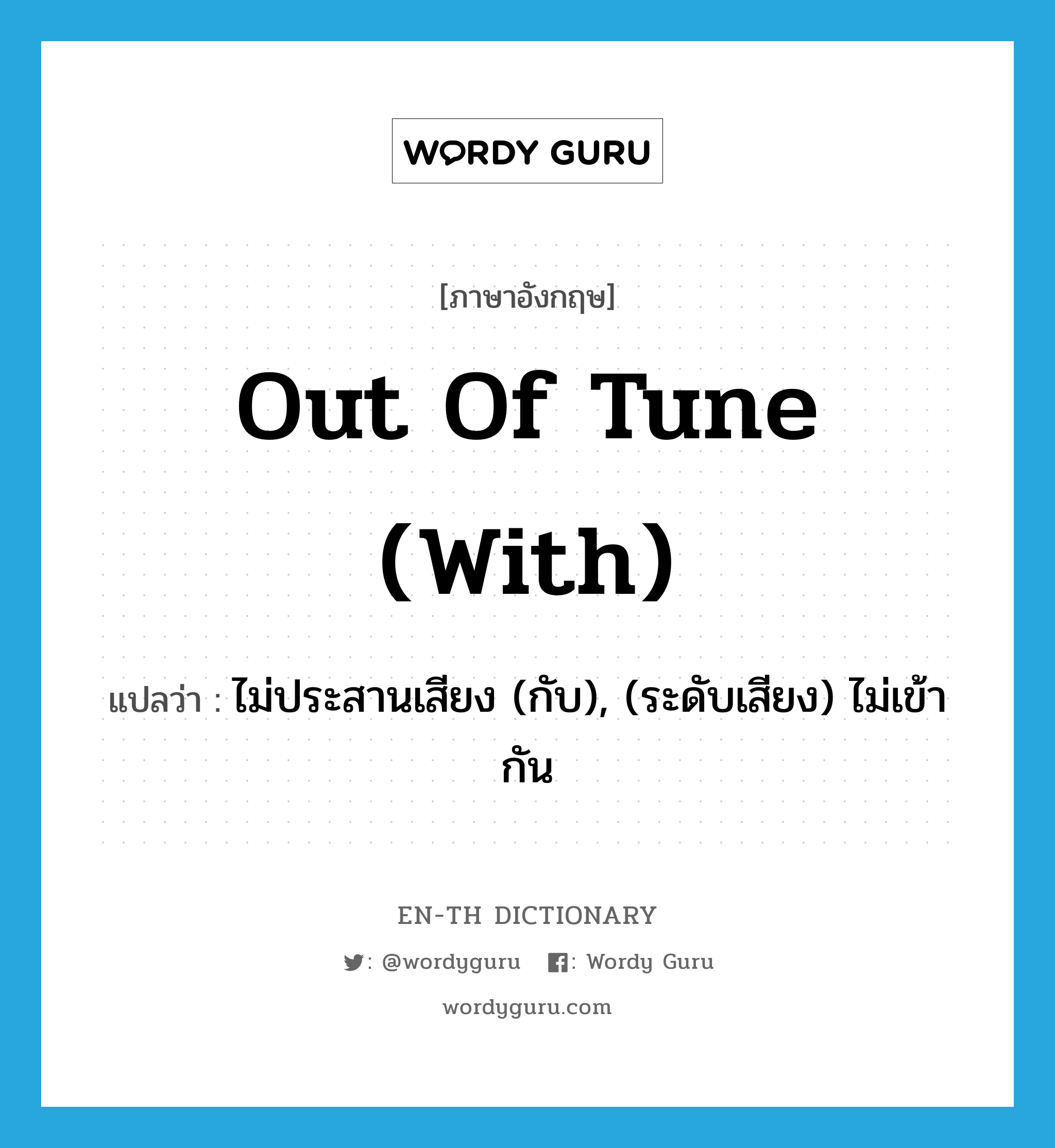 out of tune (with) แปลว่า?, คำศัพท์ภาษาอังกฤษ out of tune (with) แปลว่า ไม่ประสานเสียง (กับ), (ระดับเสียง) ไม่เข้ากัน ประเภท IDM หมวด IDM
