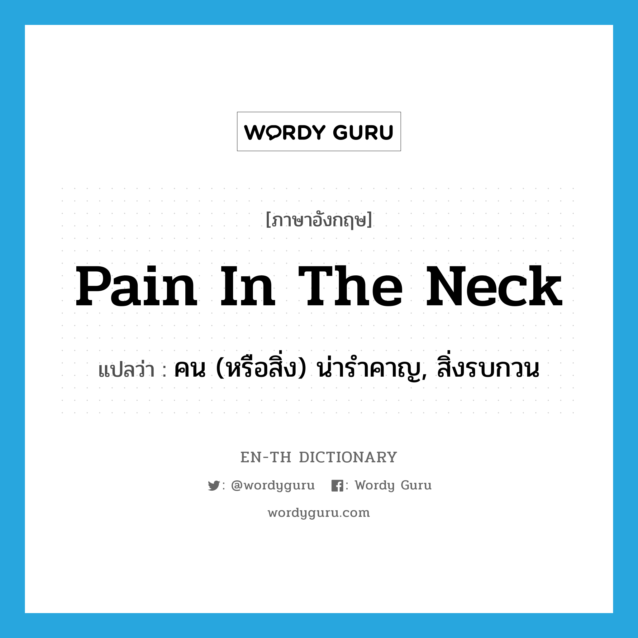 pain in the neck แปลว่า?, คำศัพท์ภาษาอังกฤษ pain in the neck แปลว่า คน (หรือสิ่ง) น่ารำคาญ, สิ่งรบกวน ประเภท IDM หมวด IDM