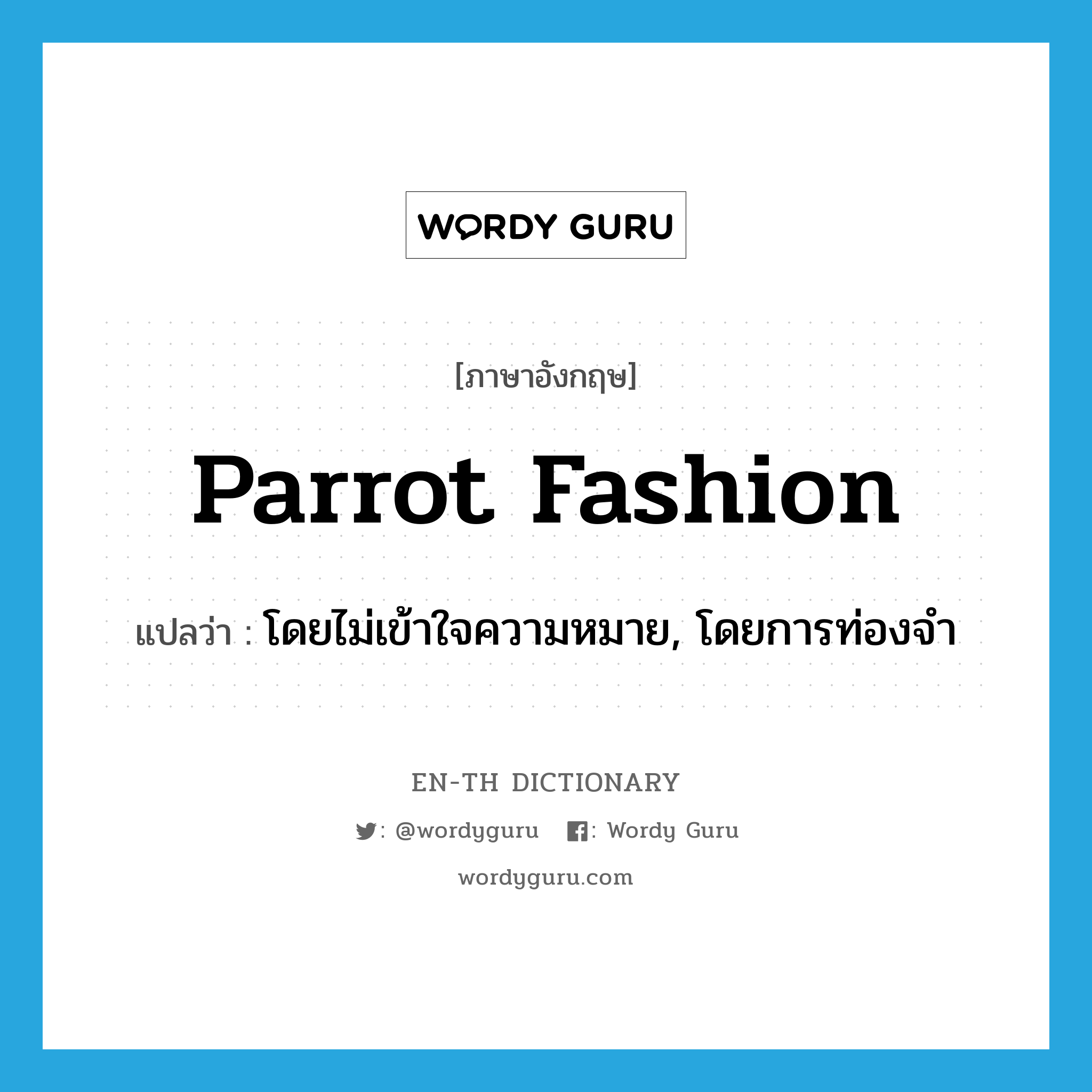 parrot fashion แปลว่า?, คำศัพท์ภาษาอังกฤษ parrot fashion แปลว่า โดยไม่เข้าใจความหมาย, โดยการท่องจำ ประเภท IDM หมวด IDM
