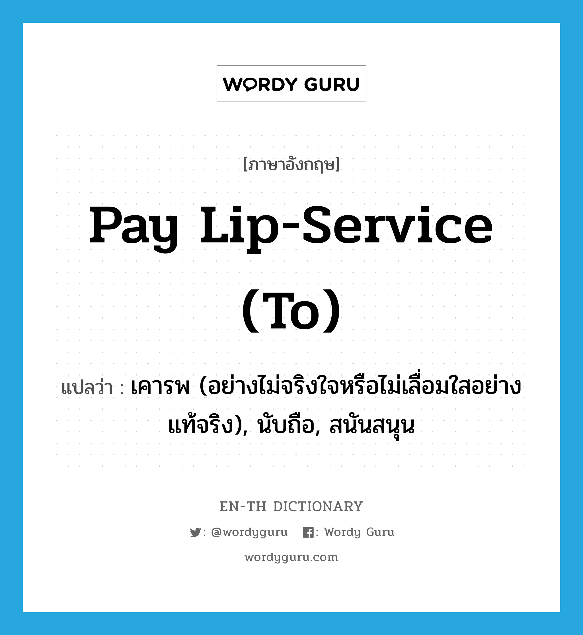 pay lip-service (to) แปลว่า?, คำศัพท์ภาษาอังกฤษ pay lip-service (to) แปลว่า เคารพ (อย่างไม่จริงใจหรือไม่เลื่อมใสอย่างแท้จริง), นับถือ, สนันสนุน ประเภท IDM หมวด IDM