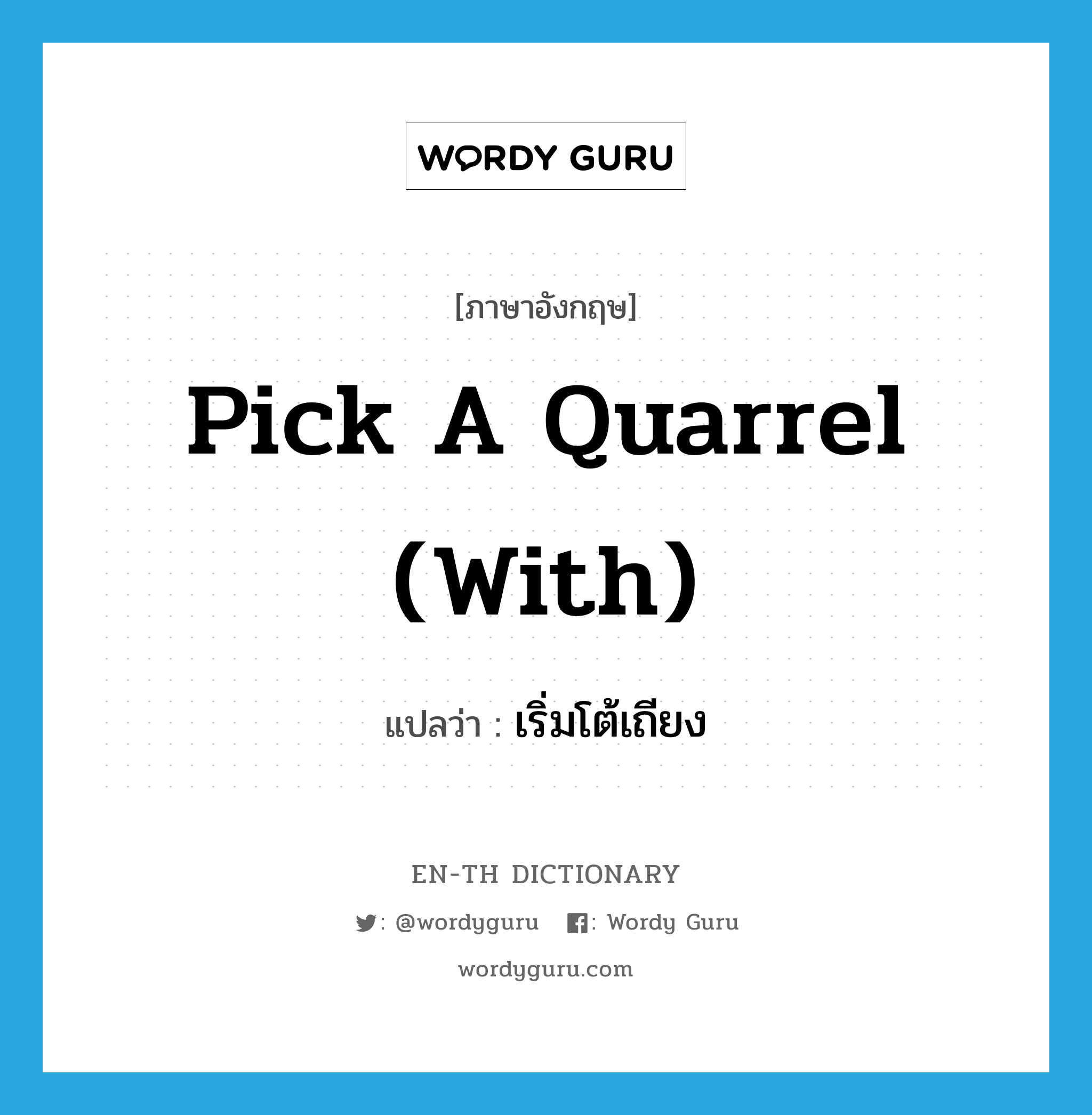 pick a quarrel (with) แปลว่า?, คำศัพท์ภาษาอังกฤษ pick a quarrel (with) แปลว่า เริ่มโต้เถียง ประเภท IDM หมวด IDM