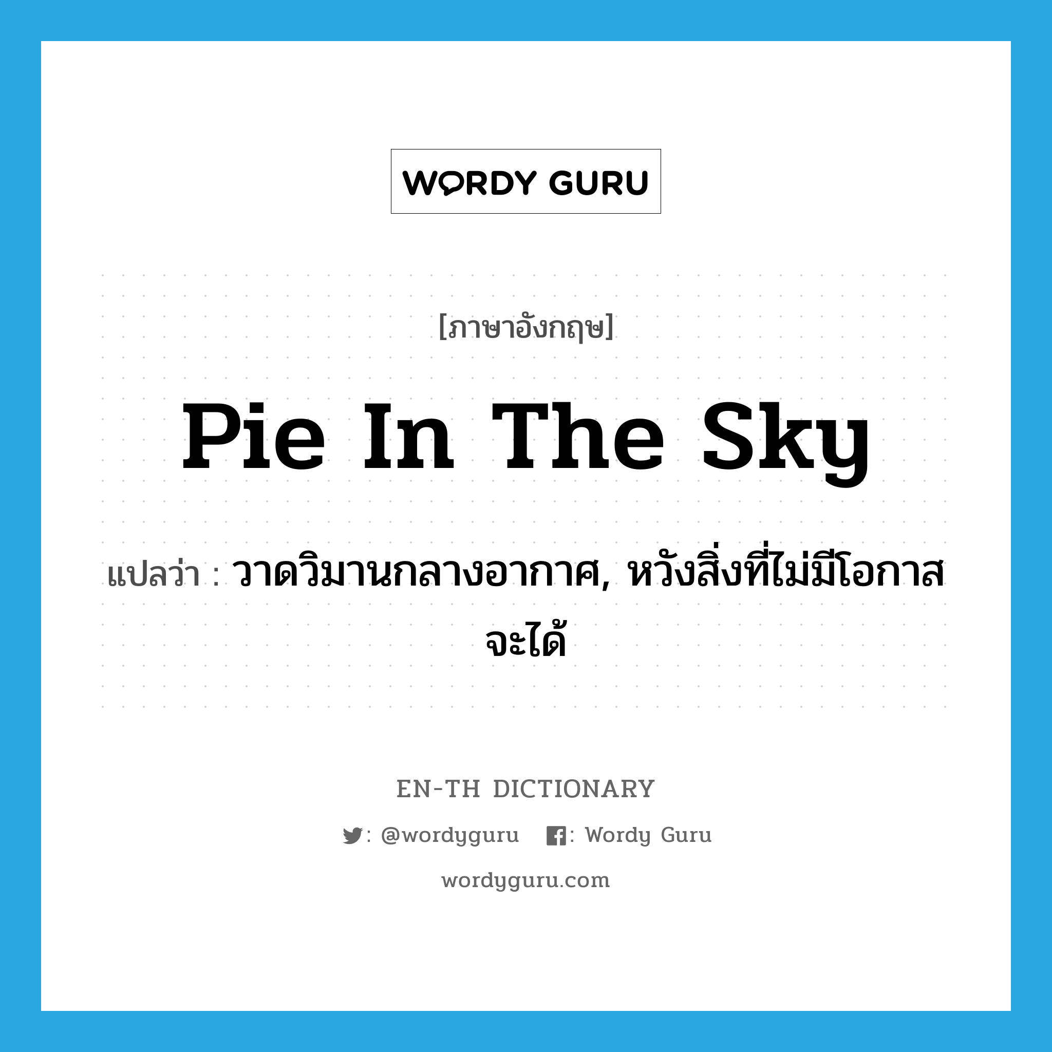 pie in the sky แปลว่า?, คำศัพท์ภาษาอังกฤษ pie in the sky แปลว่า วาดวิมานกลางอากาศ, หวังสิ่งที่ไม่มีโอกาสจะได้ ประเภท IDM หมวด IDM