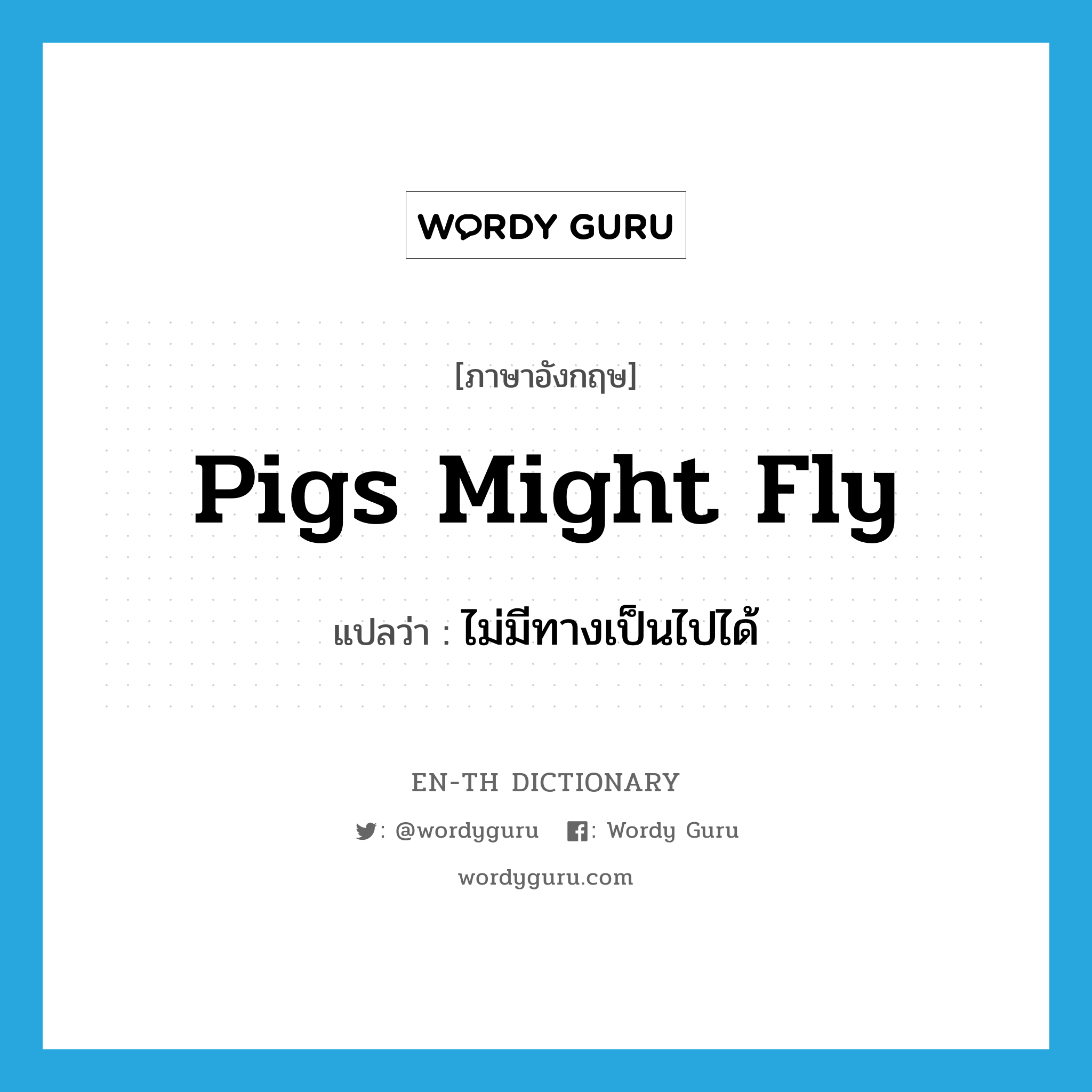 pigs might fly แปลว่า?, คำศัพท์ภาษาอังกฤษ pigs might fly แปลว่า ไม่มีทางเป็นไปได้ ประเภท IDM หมวด IDM