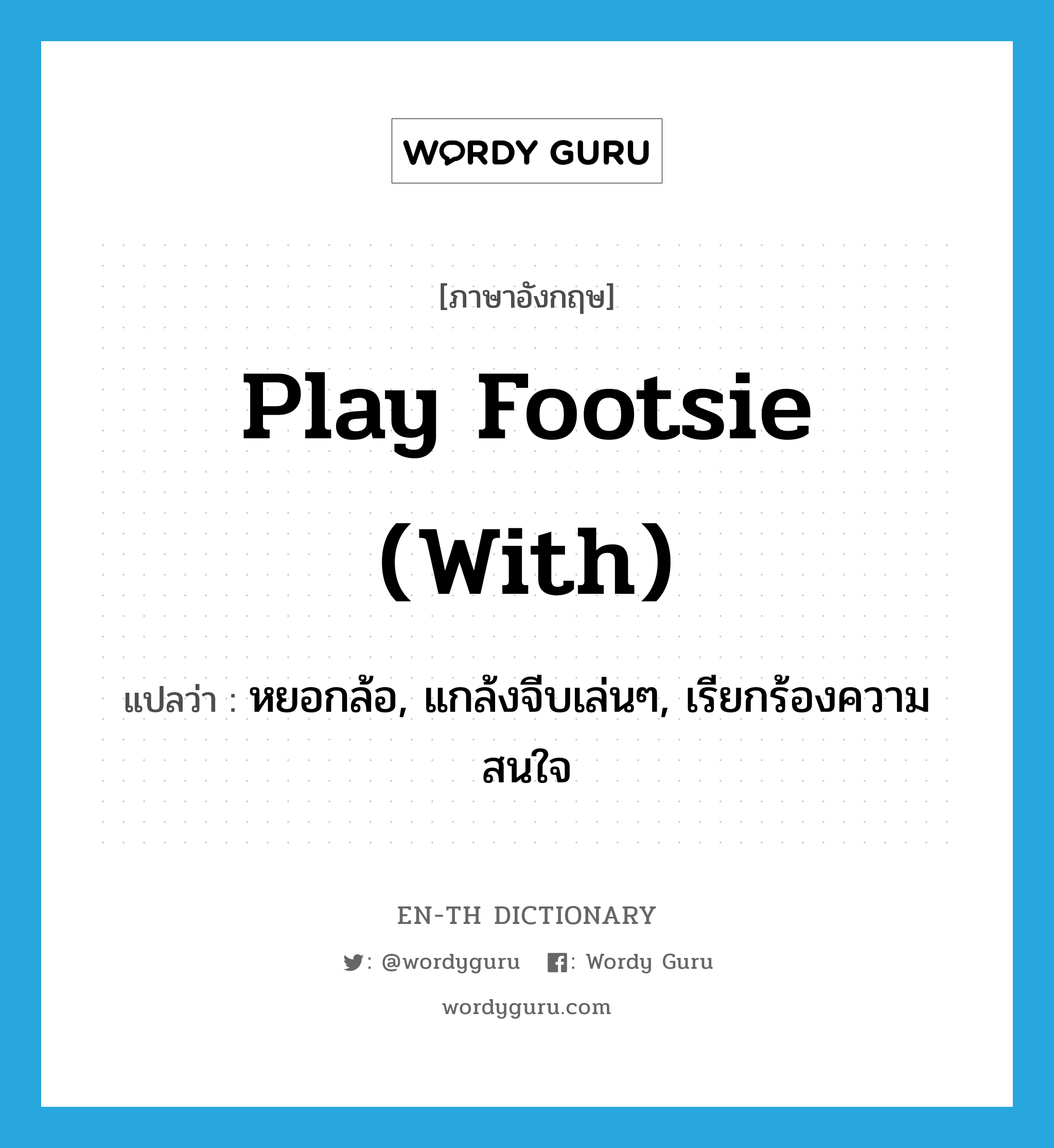 play footsie (with) แปลว่า?, คำศัพท์ภาษาอังกฤษ play footsie (with) แปลว่า หยอกล้อ, แกล้งจีบเล่นๆ, เรียกร้องความสนใจ ประเภท IDM หมวด IDM