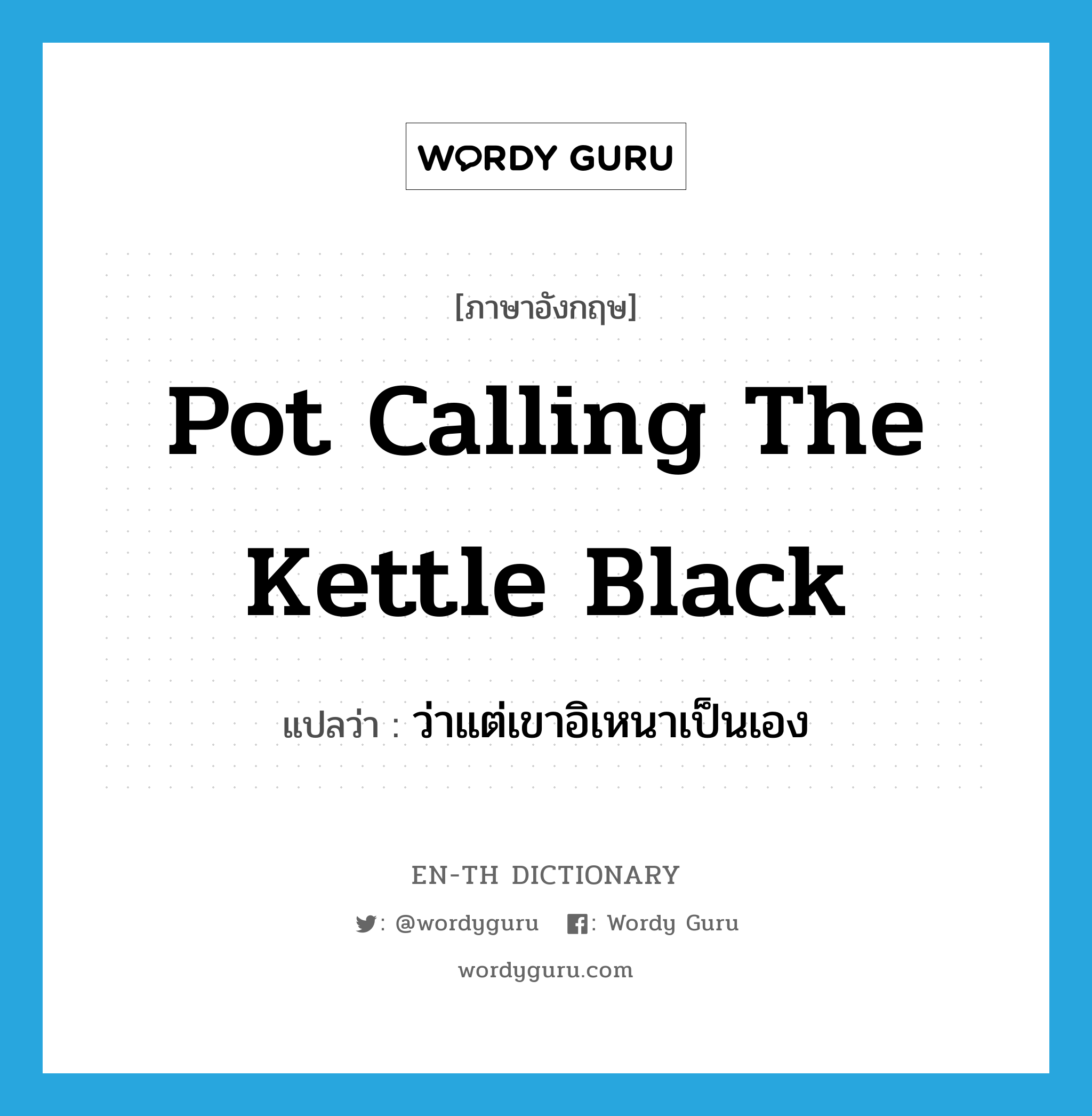 pot calling the kettle black แปลว่า?, คำศัพท์ภาษาอังกฤษ pot calling the kettle black แปลว่า ว่าแต่เขาอิเหนาเป็นเอง ประเภท IDM หมวด IDM