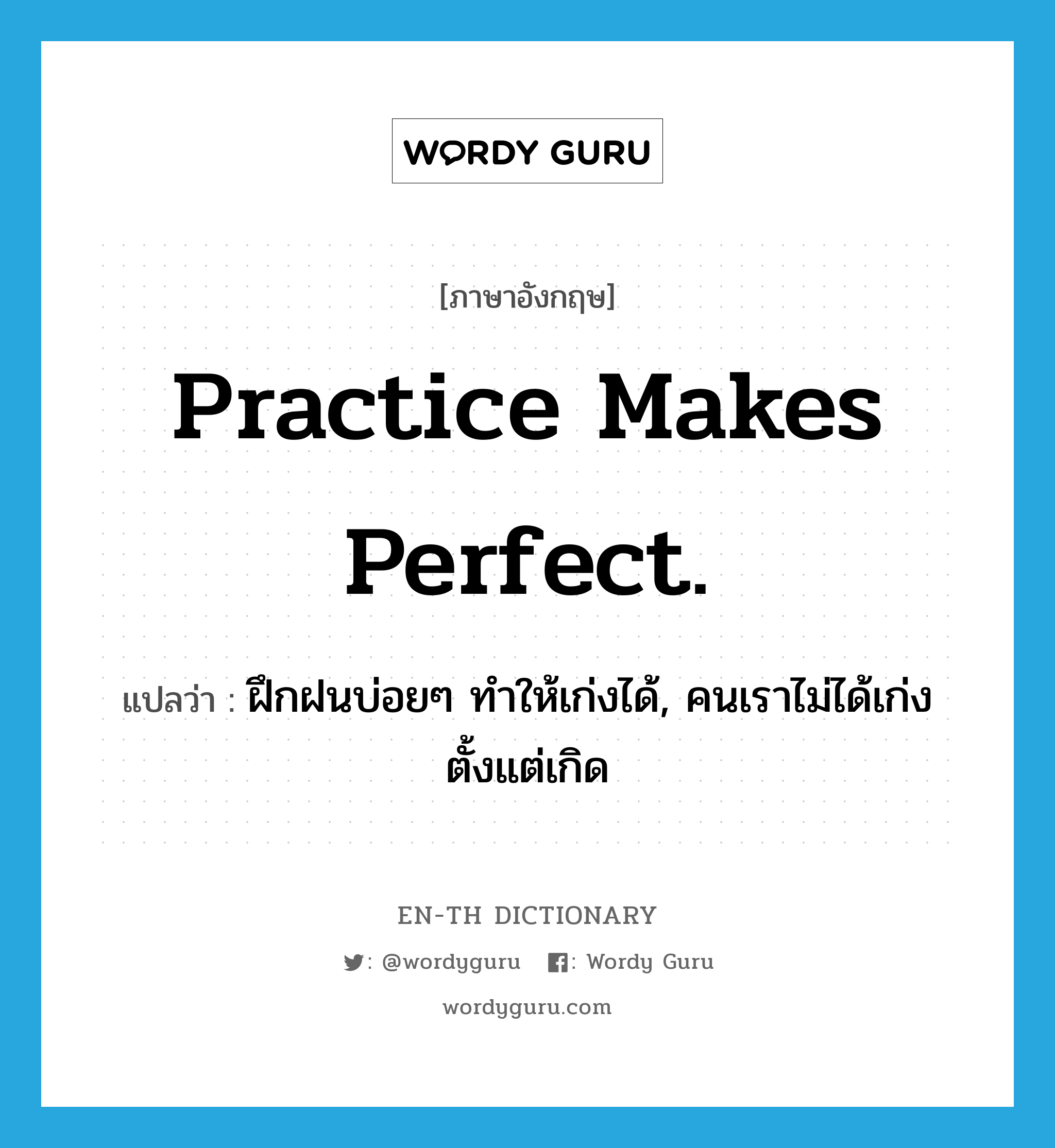 Practice makes perfect. แปลว่า?, คำศัพท์ภาษาอังกฤษ Practice makes perfect. แปลว่า ฝึกฝนบ่อยๆ ทำให้เก่งได้, คนเราไม่ได้เก่งตั้งแต่เกิด ประเภท IDM หมวด IDM