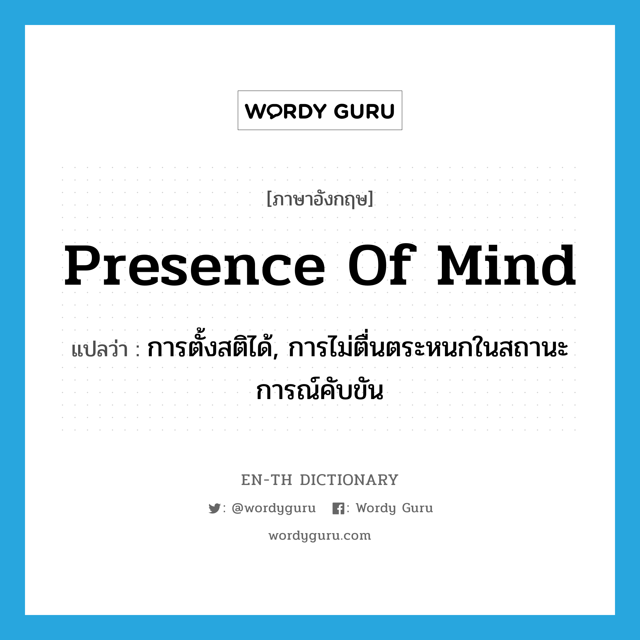 presence of mind แปลว่า?, คำศัพท์ภาษาอังกฤษ presence of mind แปลว่า การตั้งสติได้, การไม่ตื่นตระหนกในสถานะการณ์คับขัน ประเภท IDM หมวด IDM