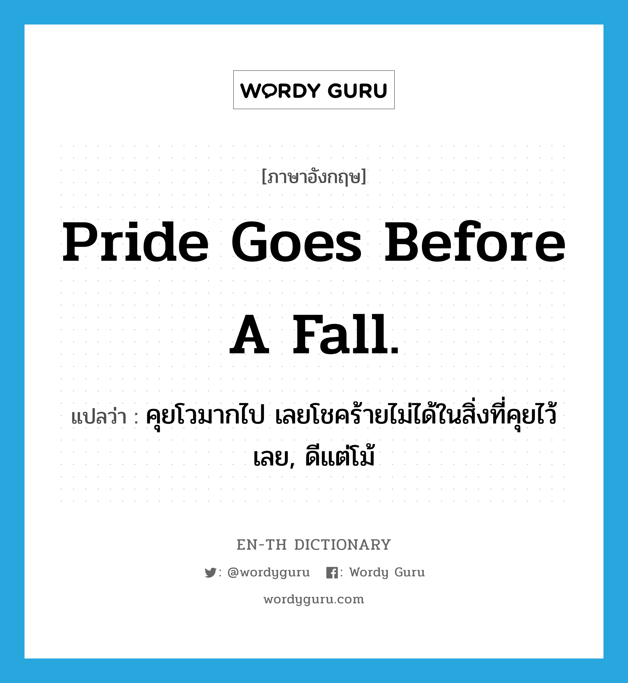Pride goes before a fall. แปลว่า?, คำศัพท์ภาษาอังกฤษ Pride goes before a fall. แปลว่า คุยโวมากไป เลยโชคร้ายไม่ได้ในสิ่งที่คุยไว้เลย, ดีแต่โม้ ประเภท IDM หมวด IDM
