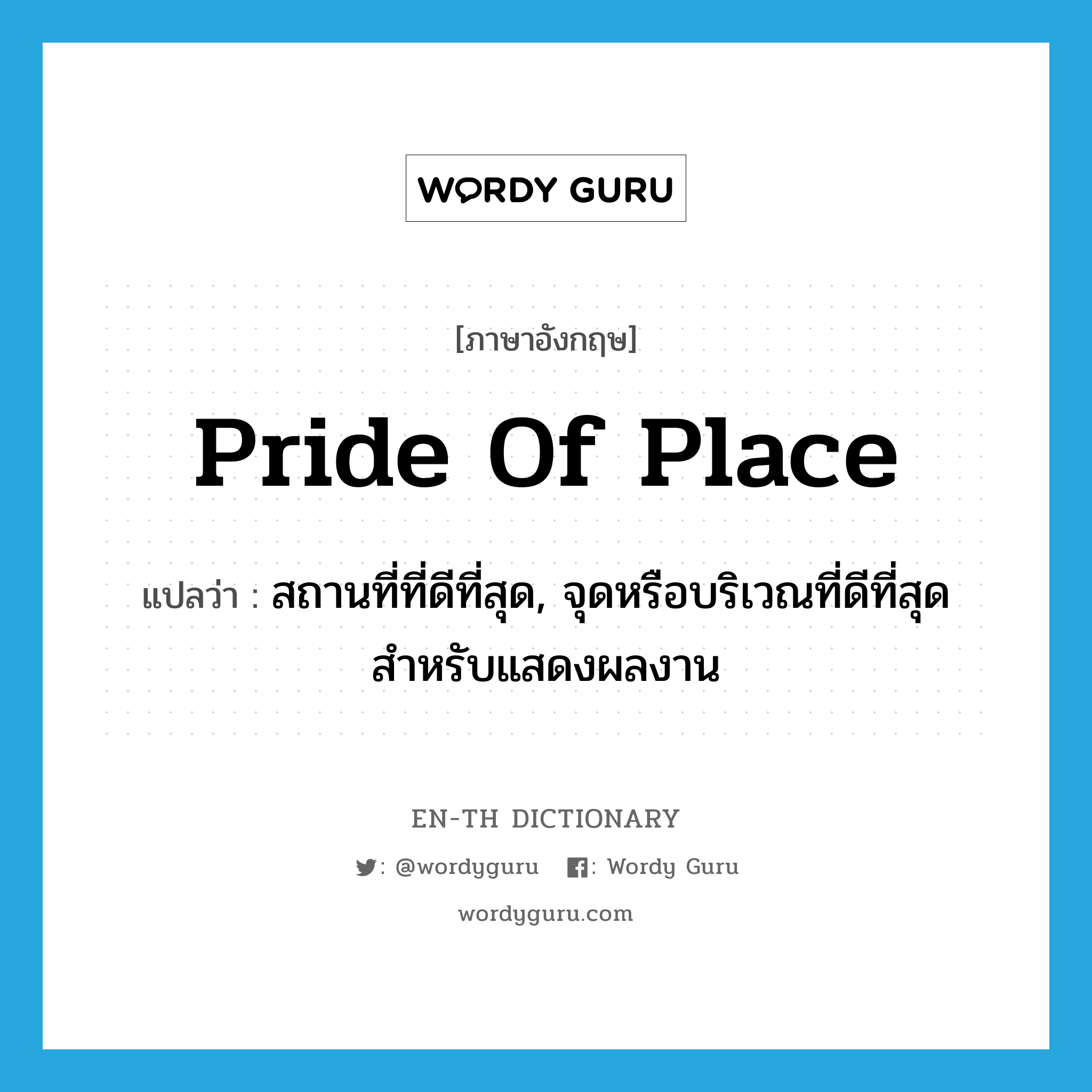 pride of place แปลว่า?, คำศัพท์ภาษาอังกฤษ pride of place แปลว่า สถานที่ที่ดีที่สุด, จุดหรือบริเวณที่ดีที่สุดสำหรับแสดงผลงาน ประเภท IDM หมวด IDM