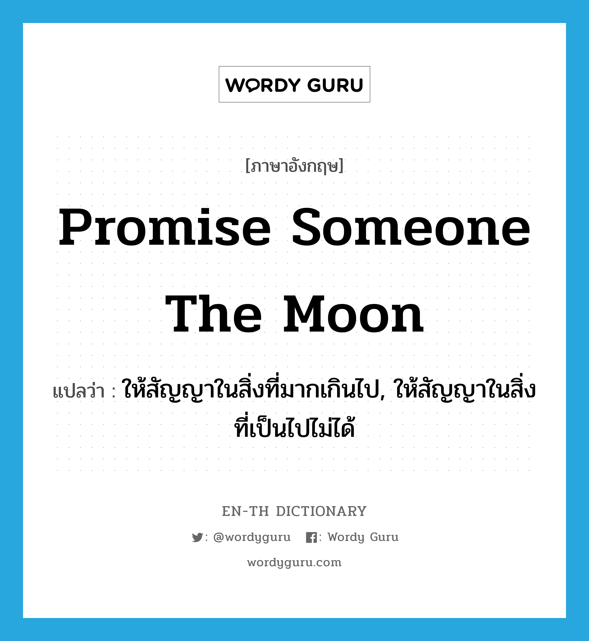 promise someone the moon แปลว่า?, คำศัพท์ภาษาอังกฤษ promise someone the moon แปลว่า ให้สัญญาในสิ่งที่มากเกินไป, ให้สัญญาในสิ่งที่เป็นไปไม่ได้ ประเภท IDM หมวด IDM