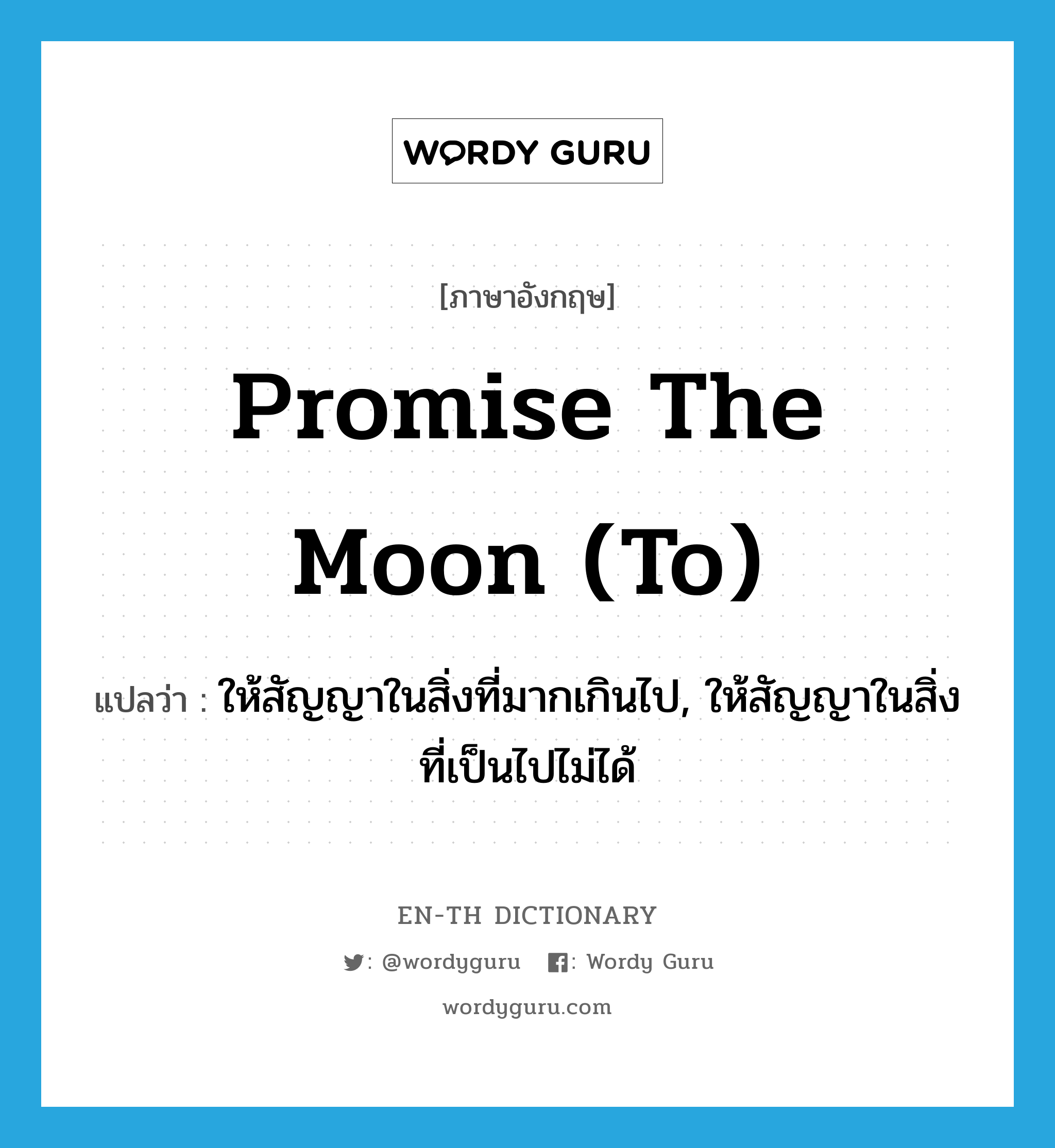 ให้สัญญาในสิ่งที่มากเกินไป, ให้สัญญาในสิ่งที่เป็นไปไม่ได้ ภาษาอังกฤษ?, คำศัพท์ภาษาอังกฤษ ให้สัญญาในสิ่งที่มากเกินไป, ให้สัญญาในสิ่งที่เป็นไปไม่ได้ แปลว่า promise the moon (to) ประเภท IDM หมวด IDM