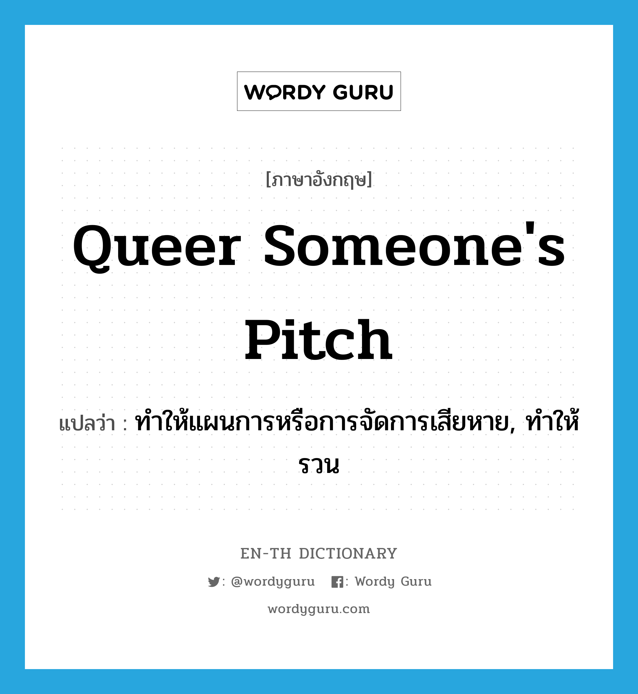 queer someone's pitch แปลว่า?, คำศัพท์ภาษาอังกฤษ queer someone's pitch แปลว่า ทำให้แผนการหรือการจัดการเสียหาย, ทำให้รวน ประเภท IDM หมวด IDM