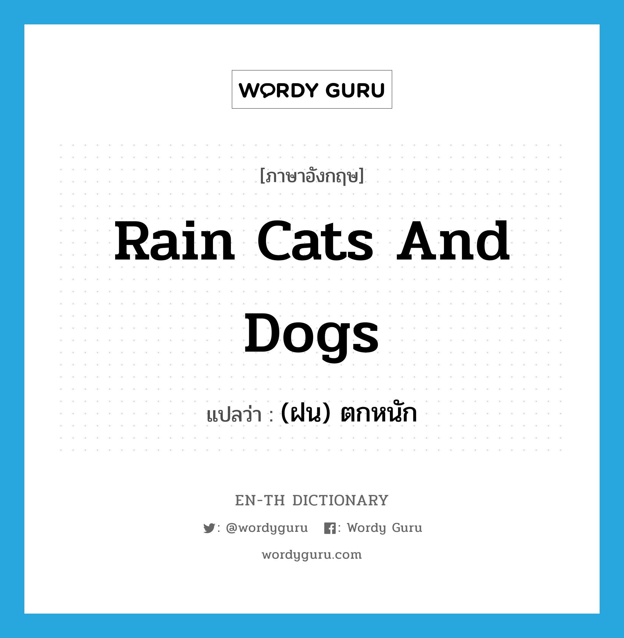 rain cats and dogs แปลว่า?, คำศัพท์ภาษาอังกฤษ rain cats and dogs แปลว่า (ฝน) ตกหนัก ประเภท IDM หมวด IDM