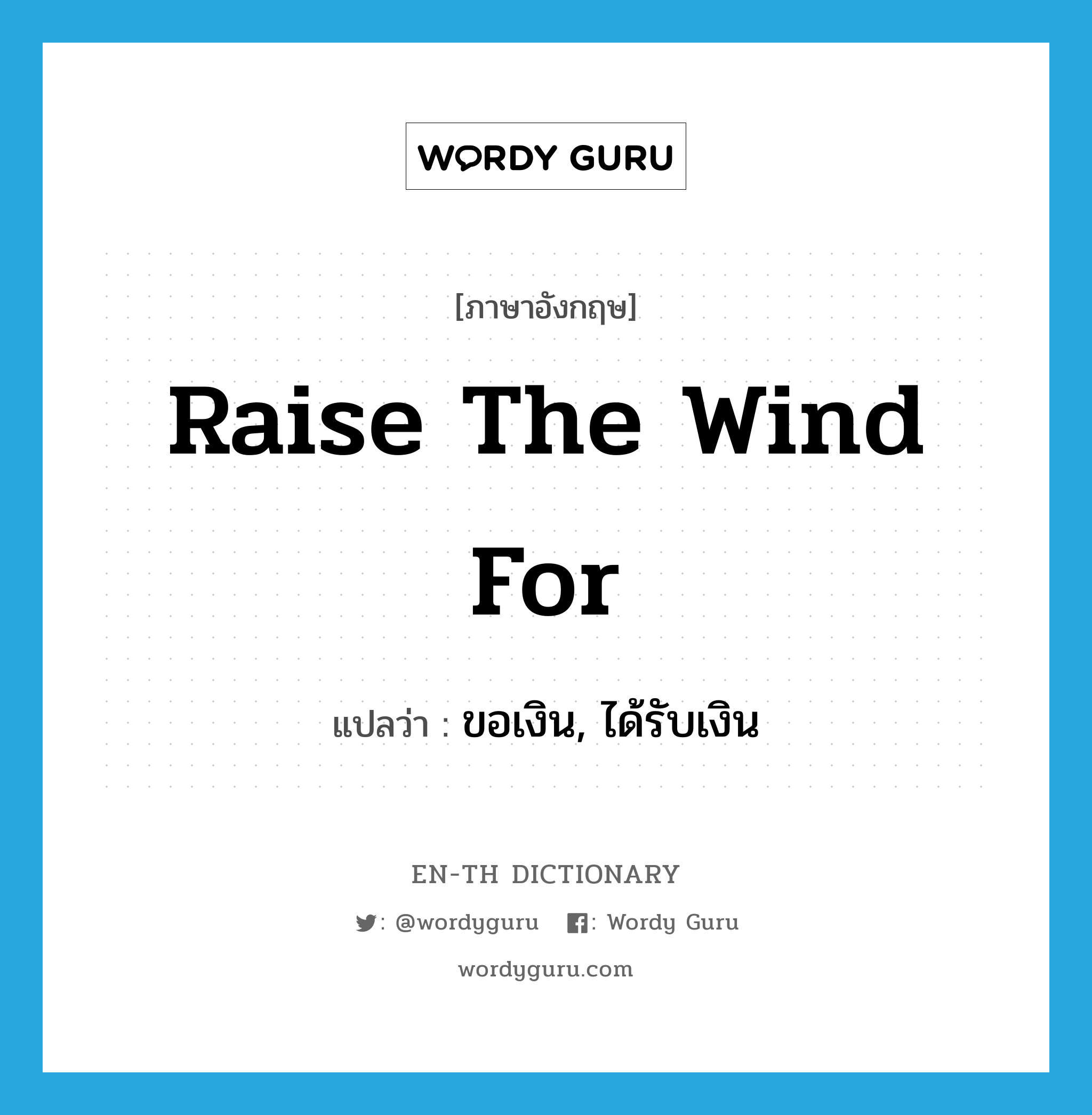 raise the wind for แปลว่า?, คำศัพท์ภาษาอังกฤษ raise the wind for แปลว่า ขอเงิน, ได้รับเงิน ประเภท IDM หมวด IDM