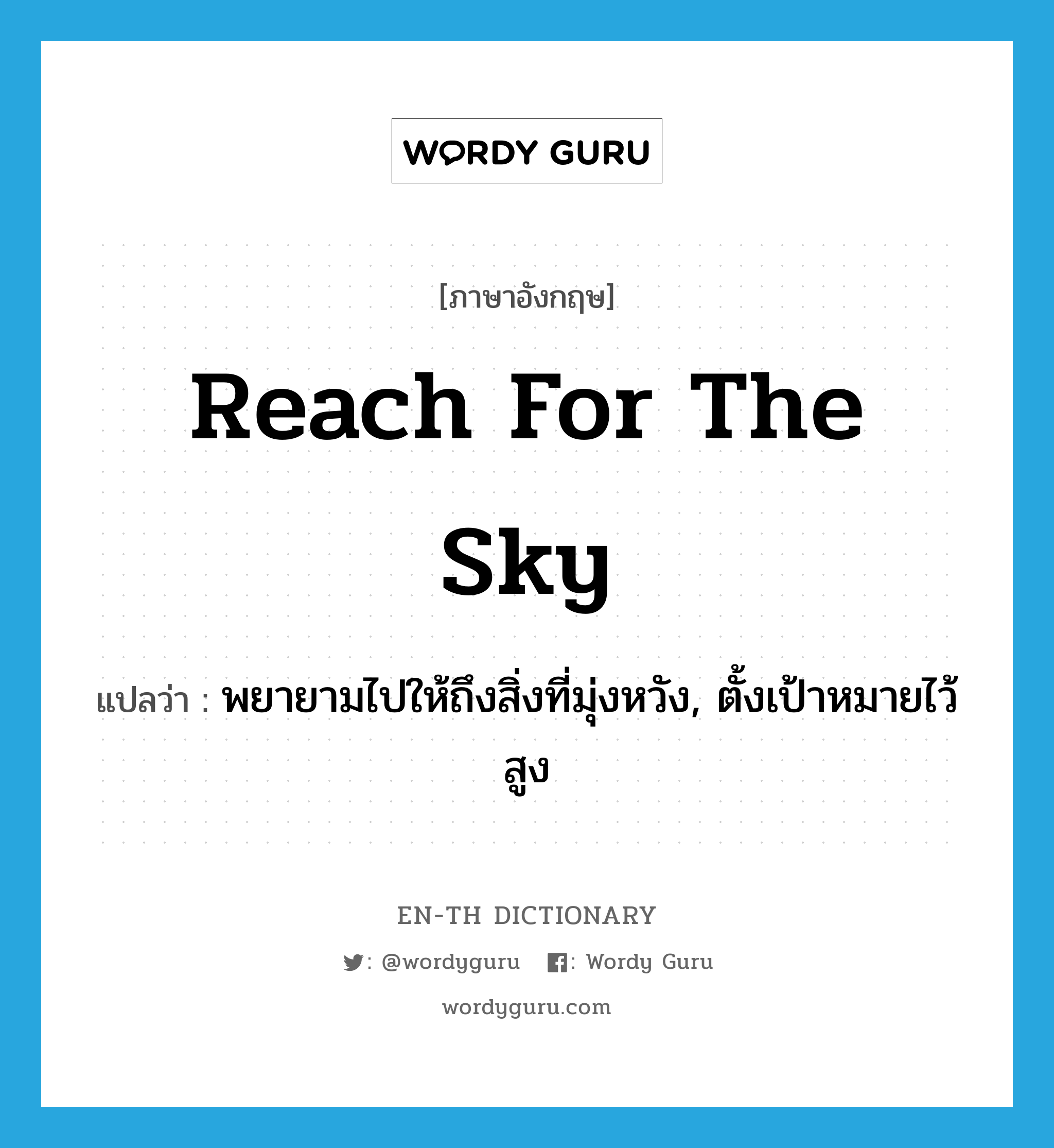 reach for the sky แปลว่า?, คำศัพท์ภาษาอังกฤษ reach for the sky แปลว่า พยายามไปให้ถึงสิ่งที่มุ่งหวัง, ตั้งเป้าหมายไว้สูง ประเภท IDM หมวด IDM