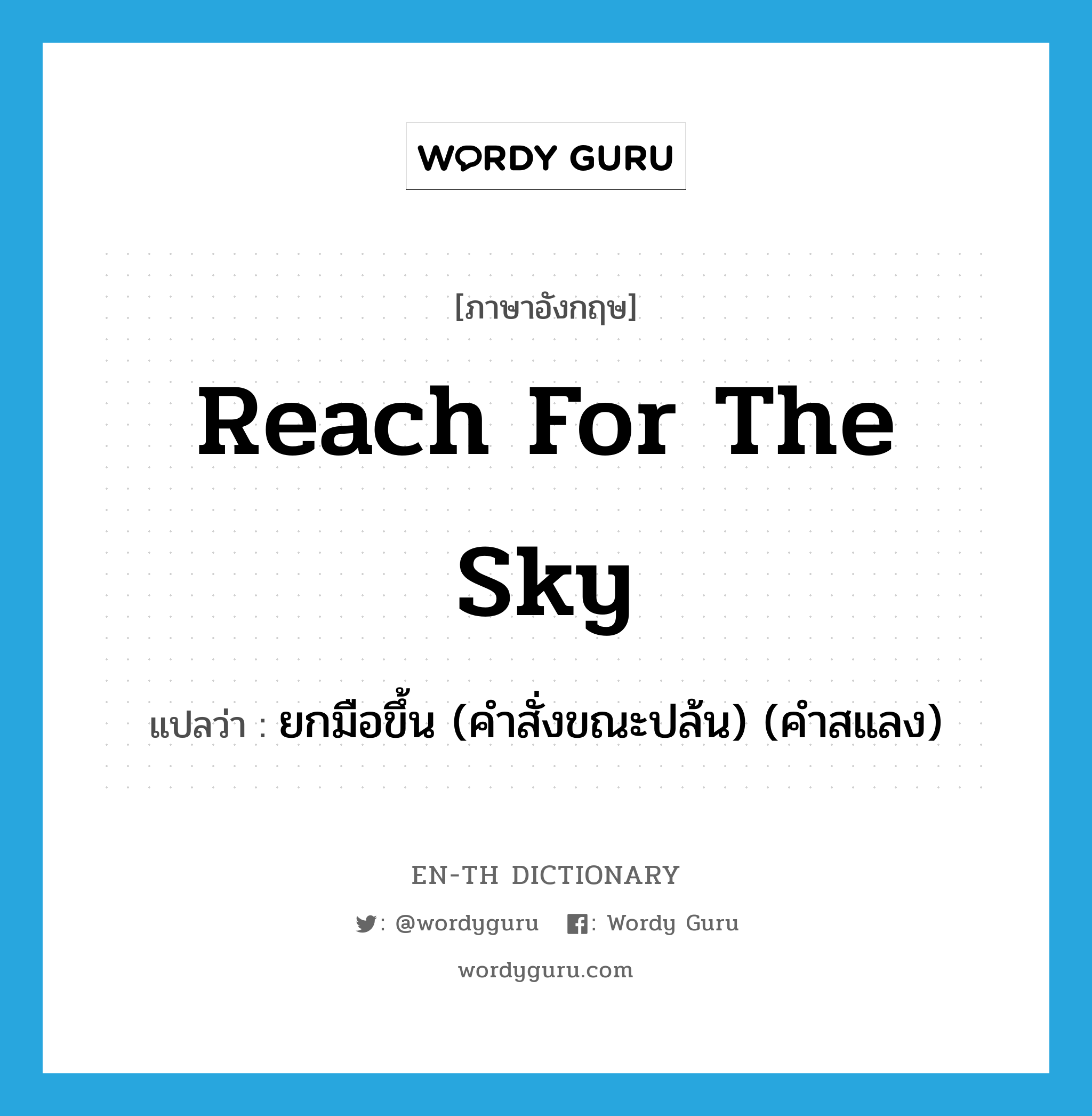reach for the sky แปลว่า?, คำศัพท์ภาษาอังกฤษ reach for the sky แปลว่า ยกมือขึ้น (คำสั่งขณะปล้น) (คำสแลง) ประเภท IDM หมวด IDM