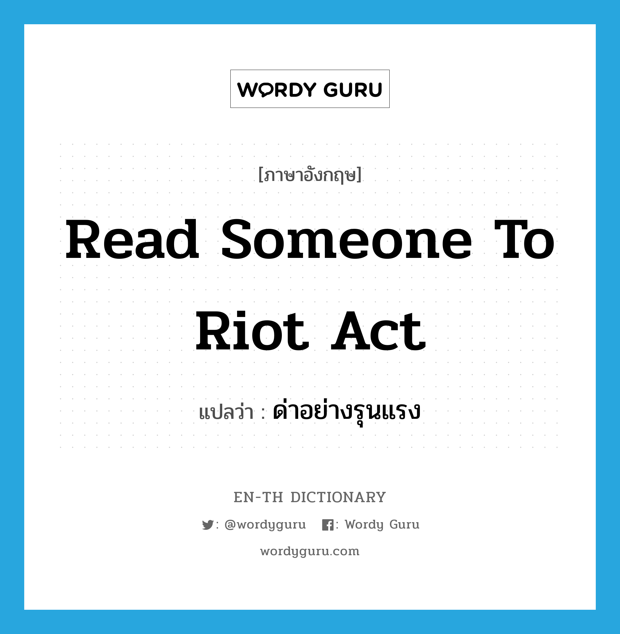 read someone to Riot Act แปลว่า?, คำศัพท์ภาษาอังกฤษ read someone to Riot Act แปลว่า ด่าอย่างรุนแรง ประเภท IDM หมวด IDM