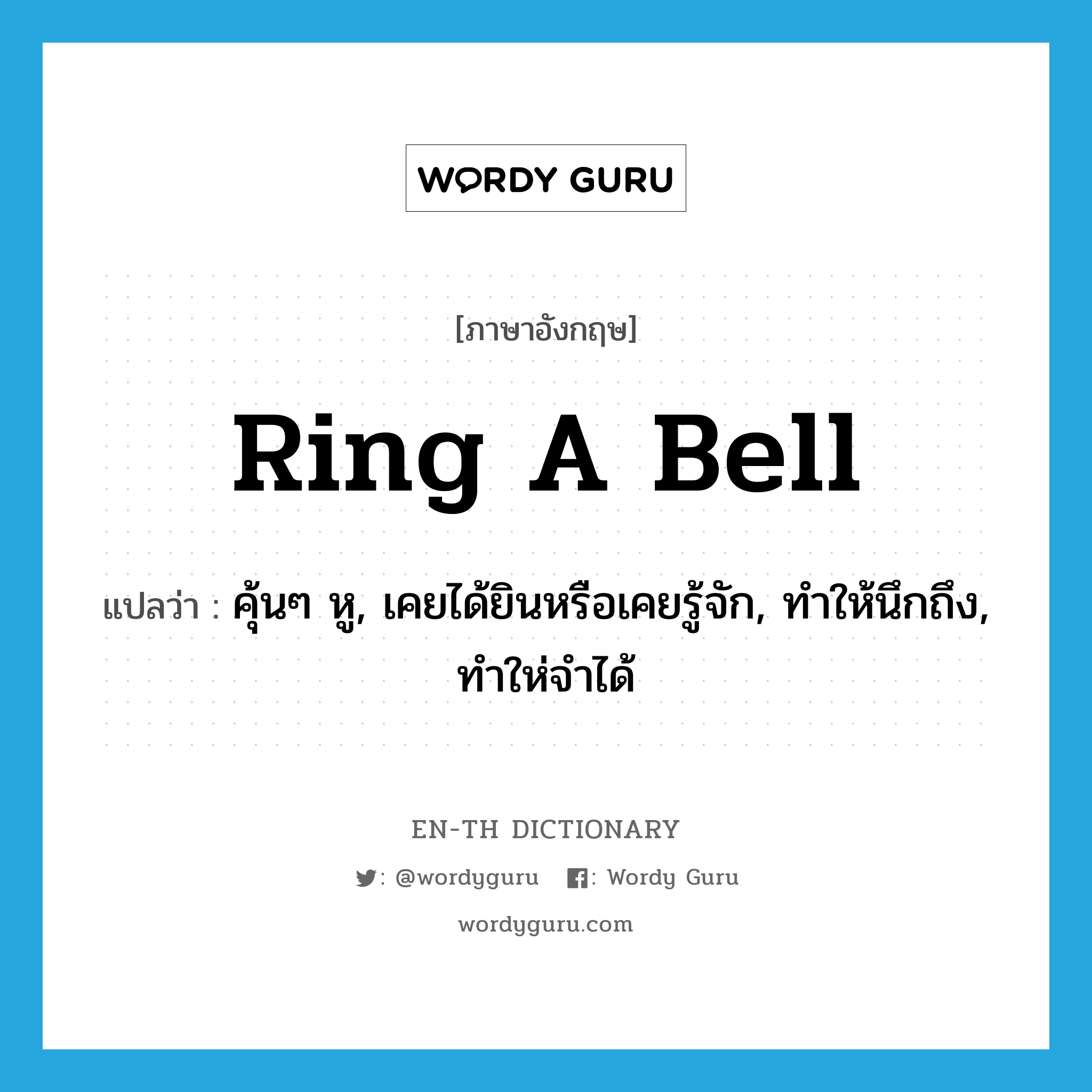 ring a bell แปลว่า?, คำศัพท์ภาษาอังกฤษ ring a bell แปลว่า คุ้นๆ หู, เคยได้ยินหรือเคยรู้จัก, ทำให้นึกถึง, ทำให่จำได้ ประเภท IDM หมวด IDM