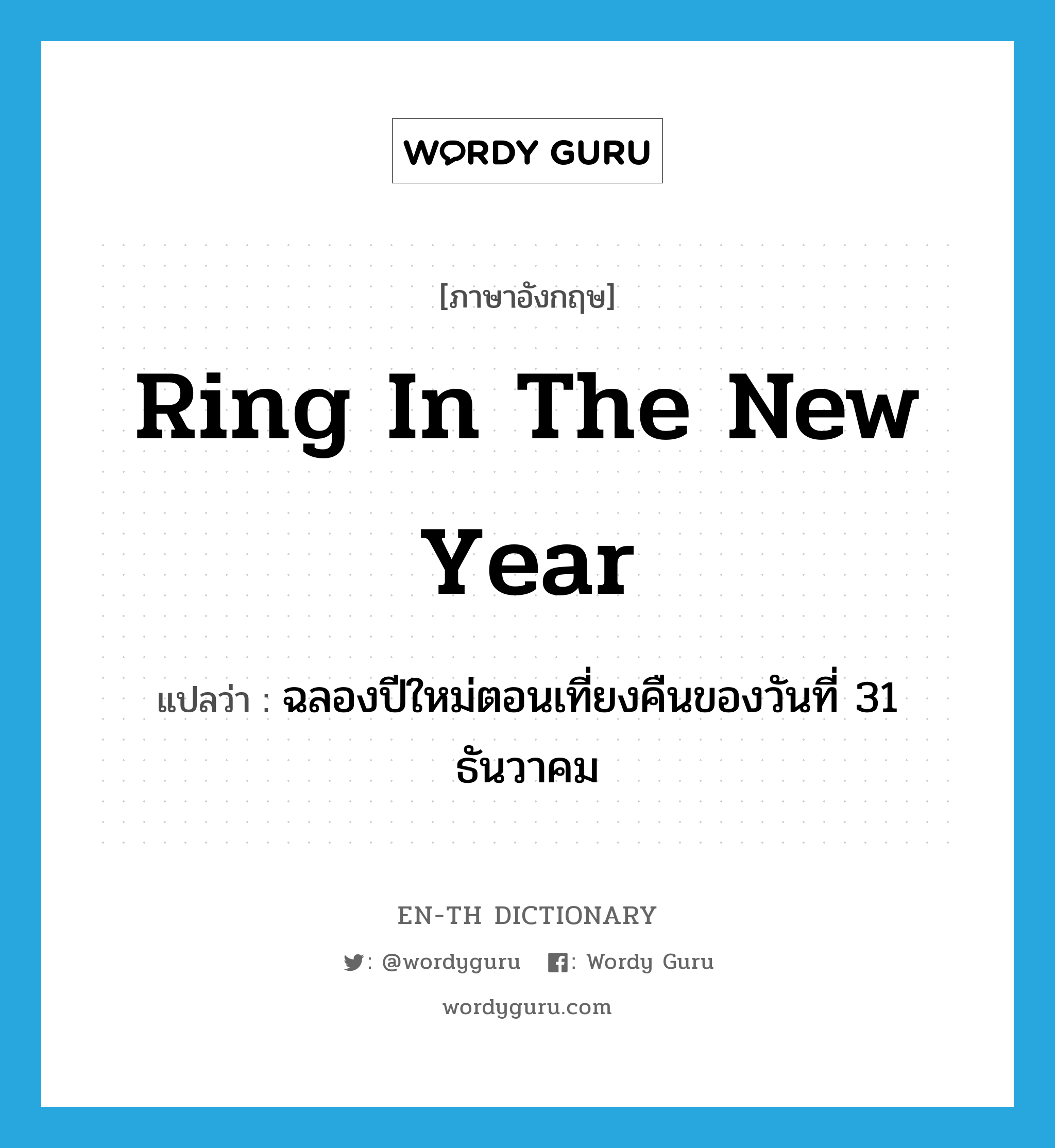 ring in the New Year แปลว่า?, คำศัพท์ภาษาอังกฤษ ring in the New Year แปลว่า ฉลองปีใหม่ตอนเที่ยงคืนของวันที่ 31 ธันวาคม ประเภท IDM หมวด IDM
