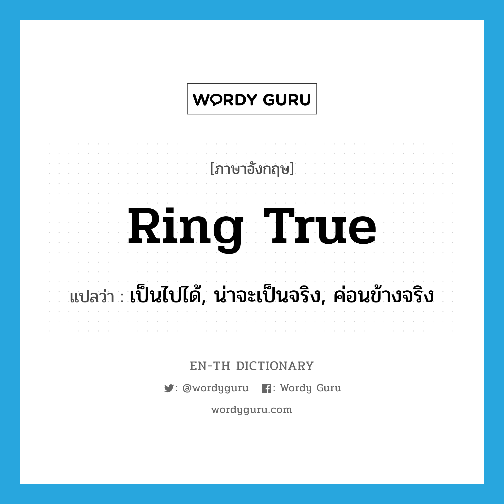 ring true แปลว่า?, คำศัพท์ภาษาอังกฤษ ring true แปลว่า เป็นไปได้, น่าจะเป็นจริง, ค่อนข้างจริง ประเภท IDM หมวด IDM