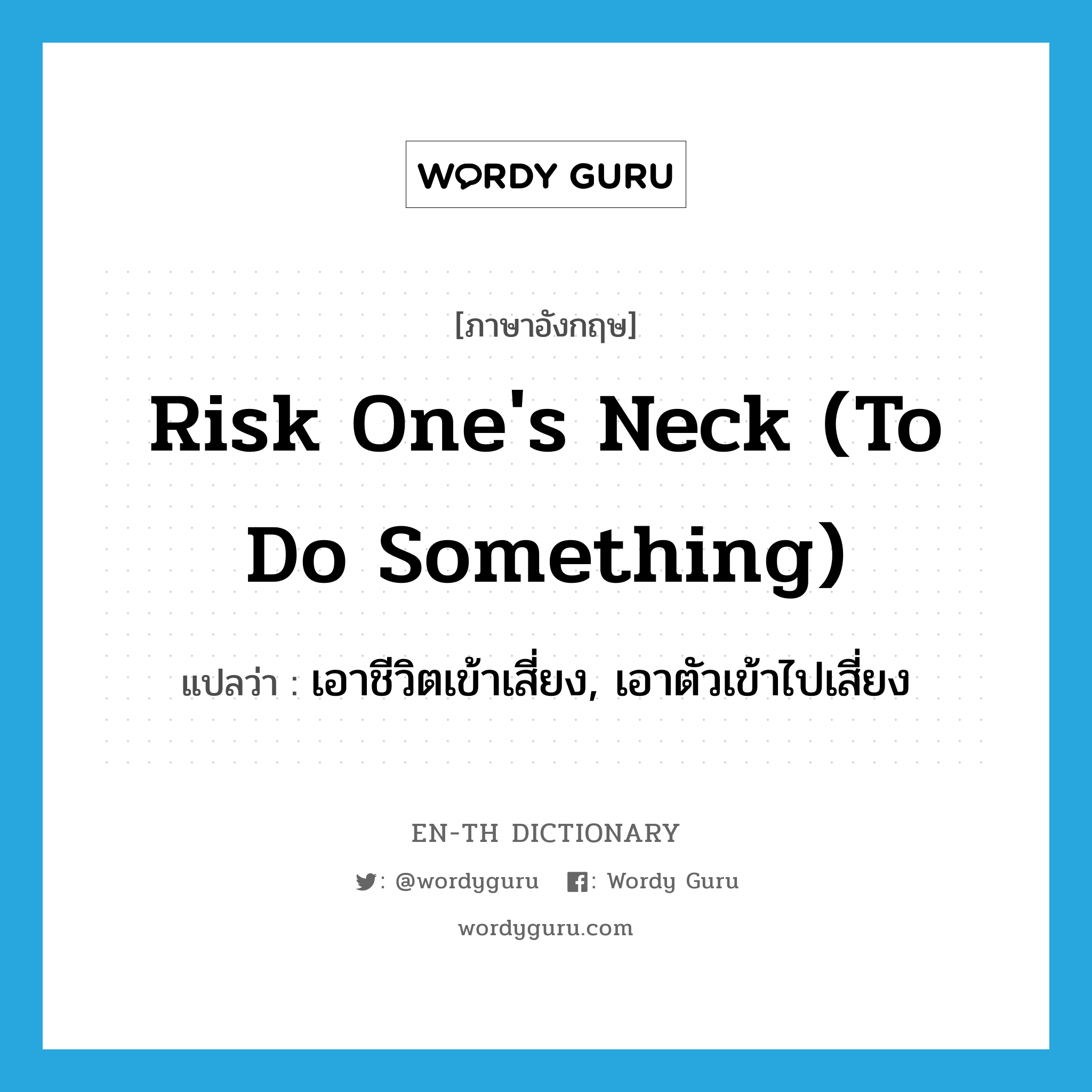 risk one's neck (to do something) แปลว่า?, คำศัพท์ภาษาอังกฤษ risk one's neck (to do something) แปลว่า เอาชีวิตเข้าเสี่ยง, เอาตัวเข้าไปเสี่ยง ประเภท IDM หมวด IDM