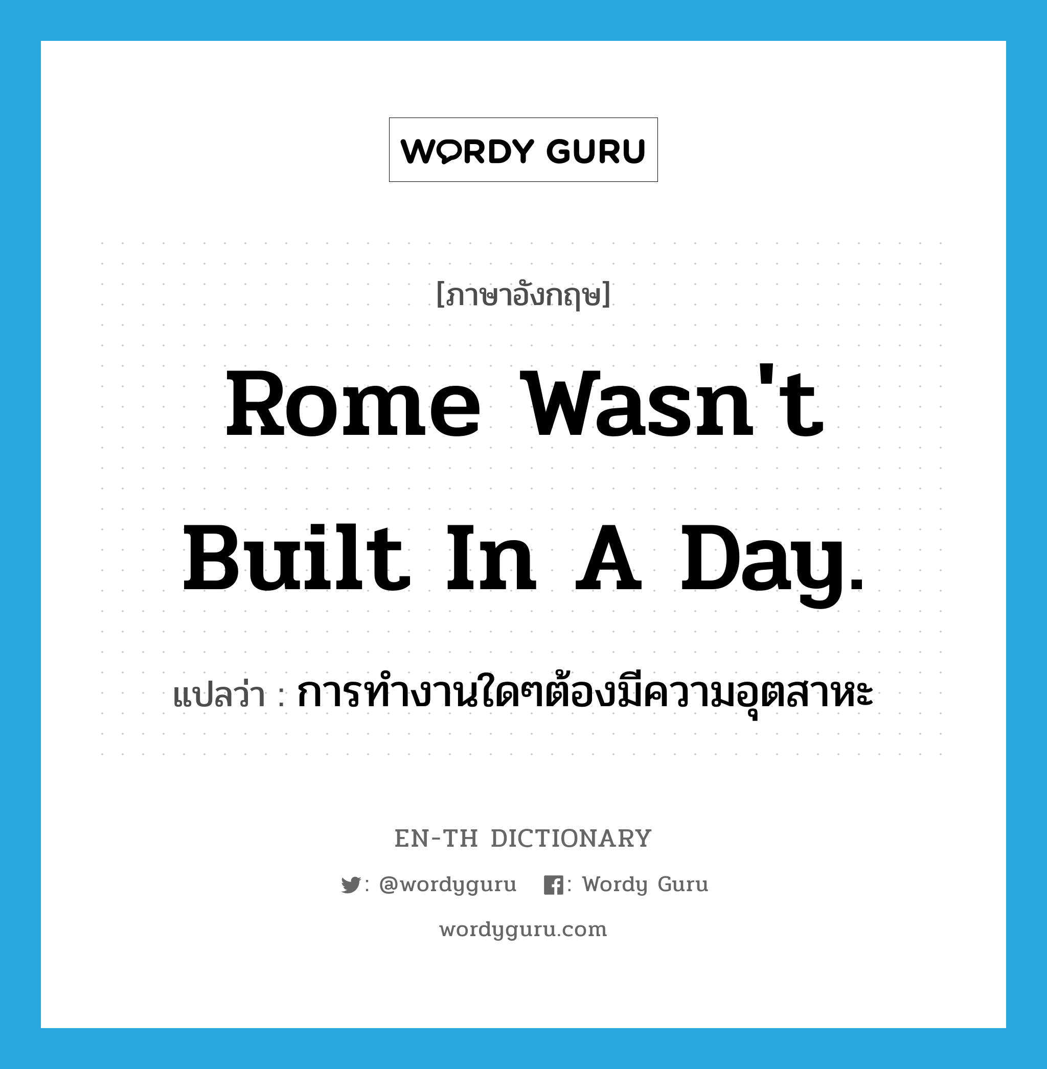 Rome wasn't built in a day. แปลว่า?, คำศัพท์ภาษาอังกฤษ Rome wasn't built in a day. แปลว่า การทำงานใดๆต้องมีความอุตสาหะ ประเภท IDM หมวด IDM
