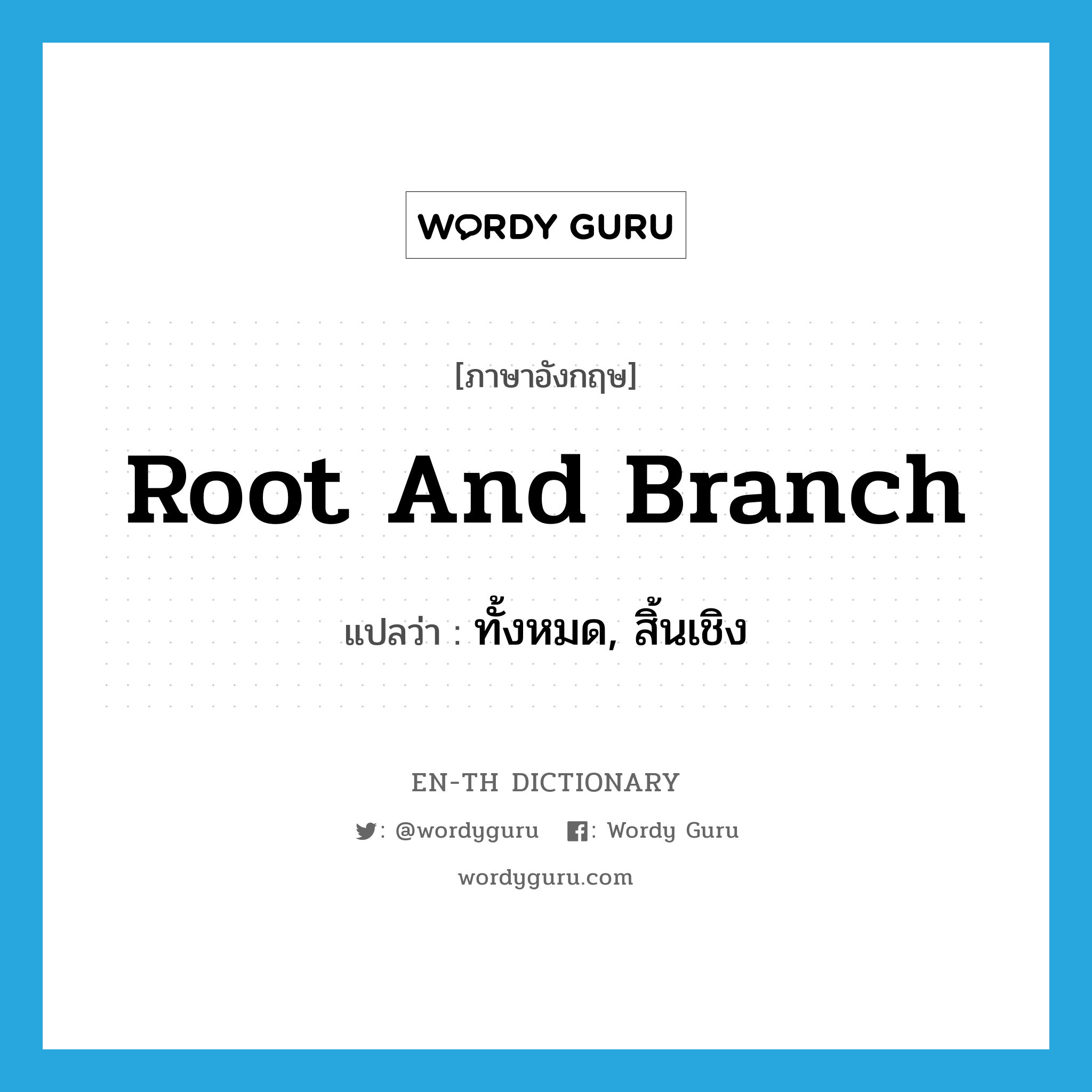 root and branch แปลว่า?, คำศัพท์ภาษาอังกฤษ root and branch แปลว่า ทั้งหมด, สิ้นเชิง ประเภท IDM หมวด IDM