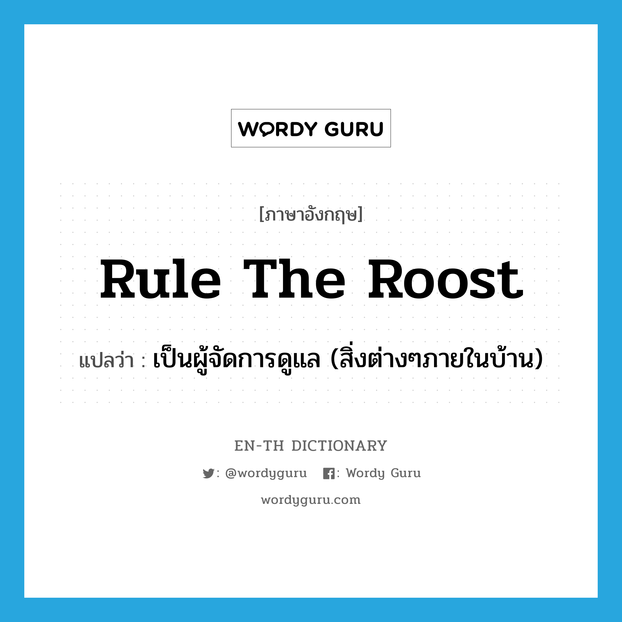 rule the roost แปลว่า?, คำศัพท์ภาษาอังกฤษ rule the roost แปลว่า เป็นผู้จัดการดูแล (สิ่งต่างๆภายในบ้าน) ประเภท IDM หมวด IDM