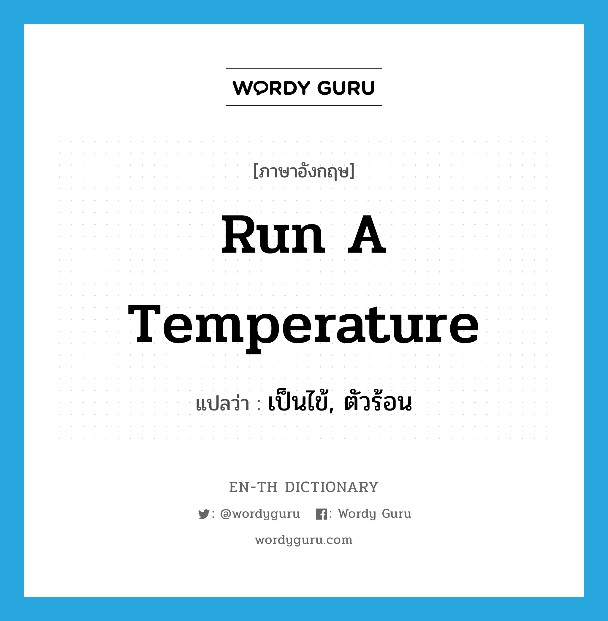 run a temperature แปลว่า?, คำศัพท์ภาษาอังกฤษ run a temperature แปลว่า เป็นไข้, ตัวร้อน ประเภท IDM หมวด IDM