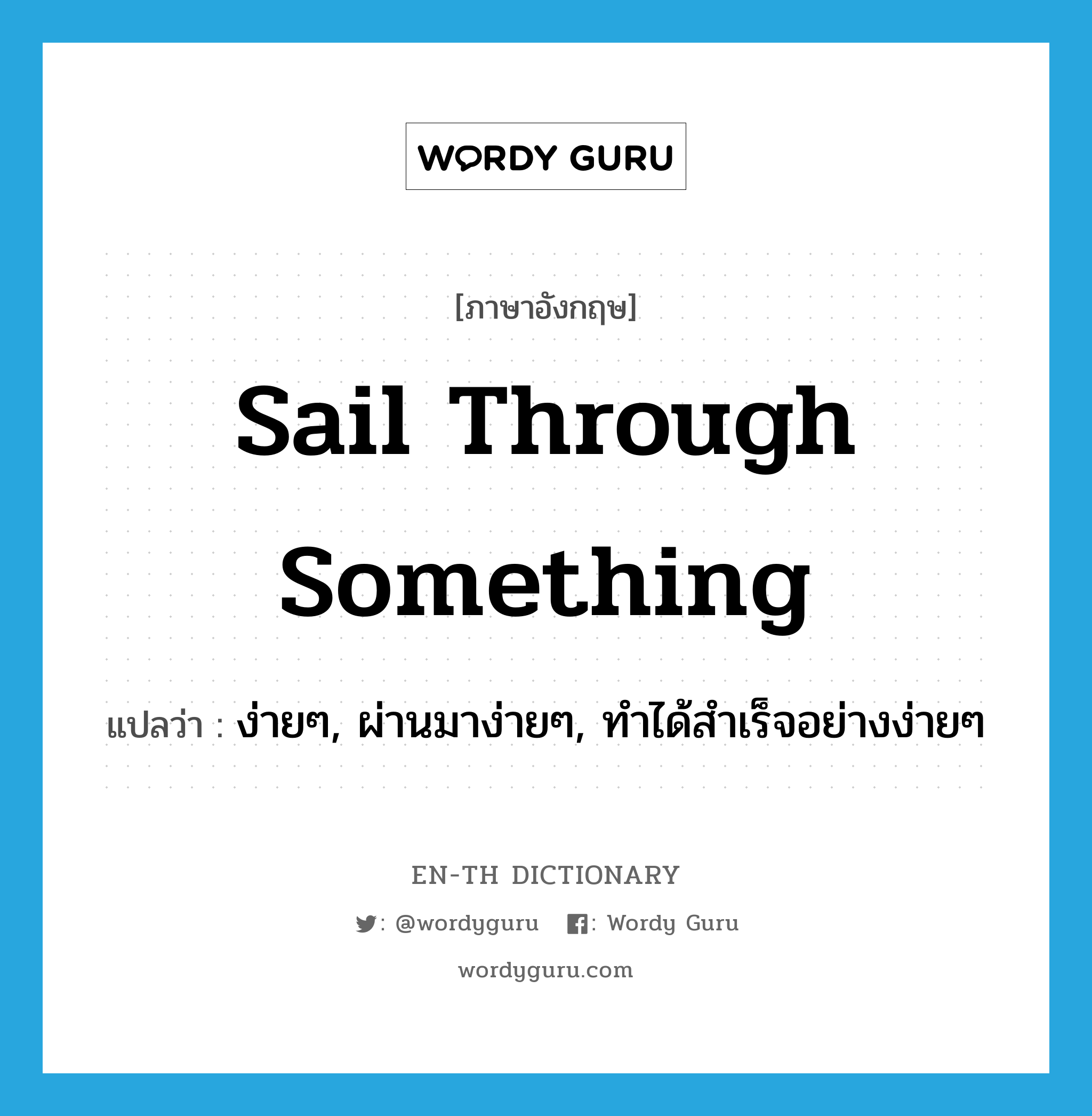 sail through something แปลว่า?, คำศัพท์ภาษาอังกฤษ sail through something แปลว่า ง่ายๆ, ผ่านมาง่ายๆ, ทำได้สำเร็จอย่างง่ายๆ ประเภท IDM หมวด IDM