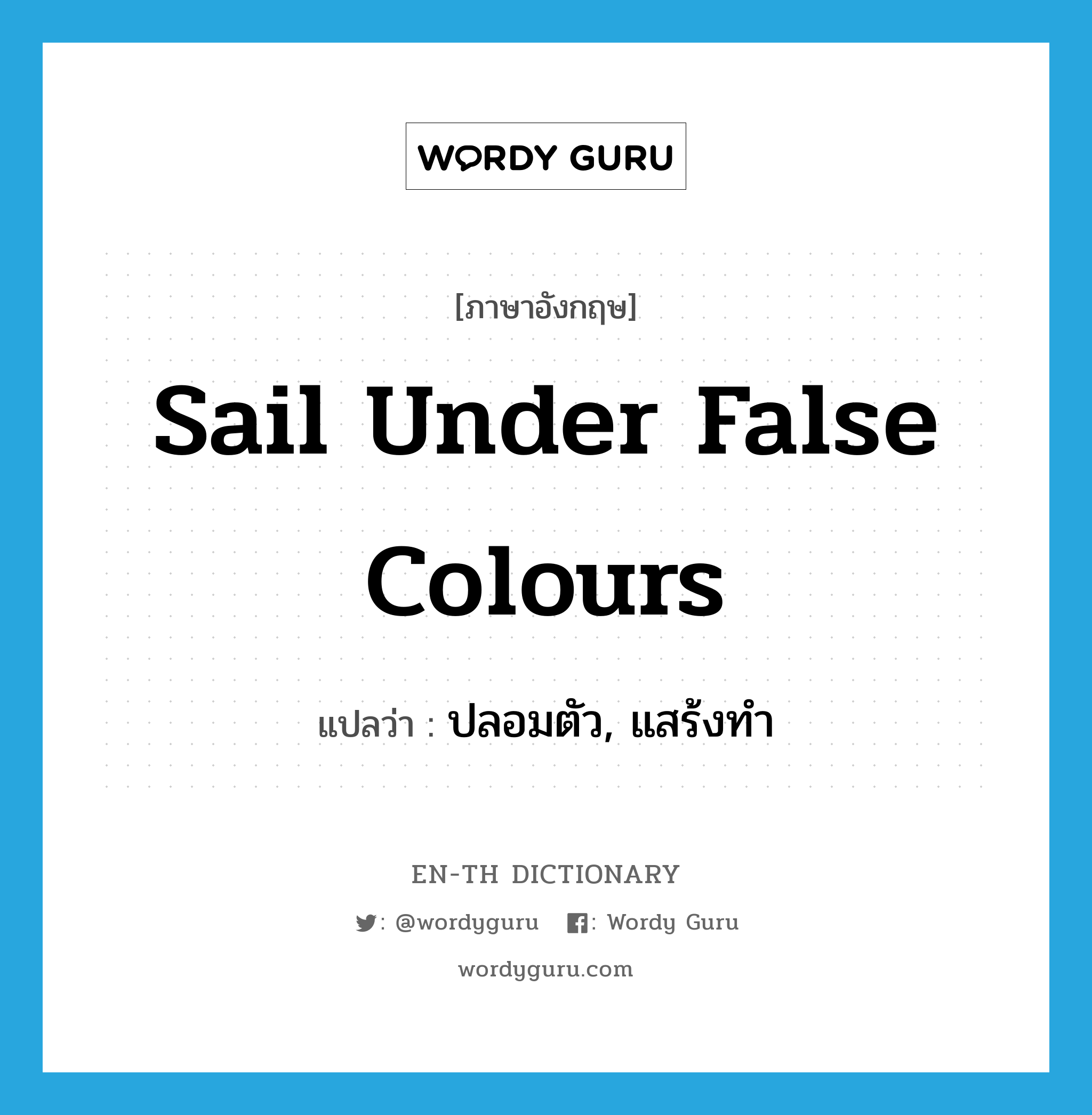 sail under false colours แปลว่า?, คำศัพท์ภาษาอังกฤษ sail under false colours แปลว่า ปลอมตัว, แสร้งทำ ประเภท IDM หมวด IDM