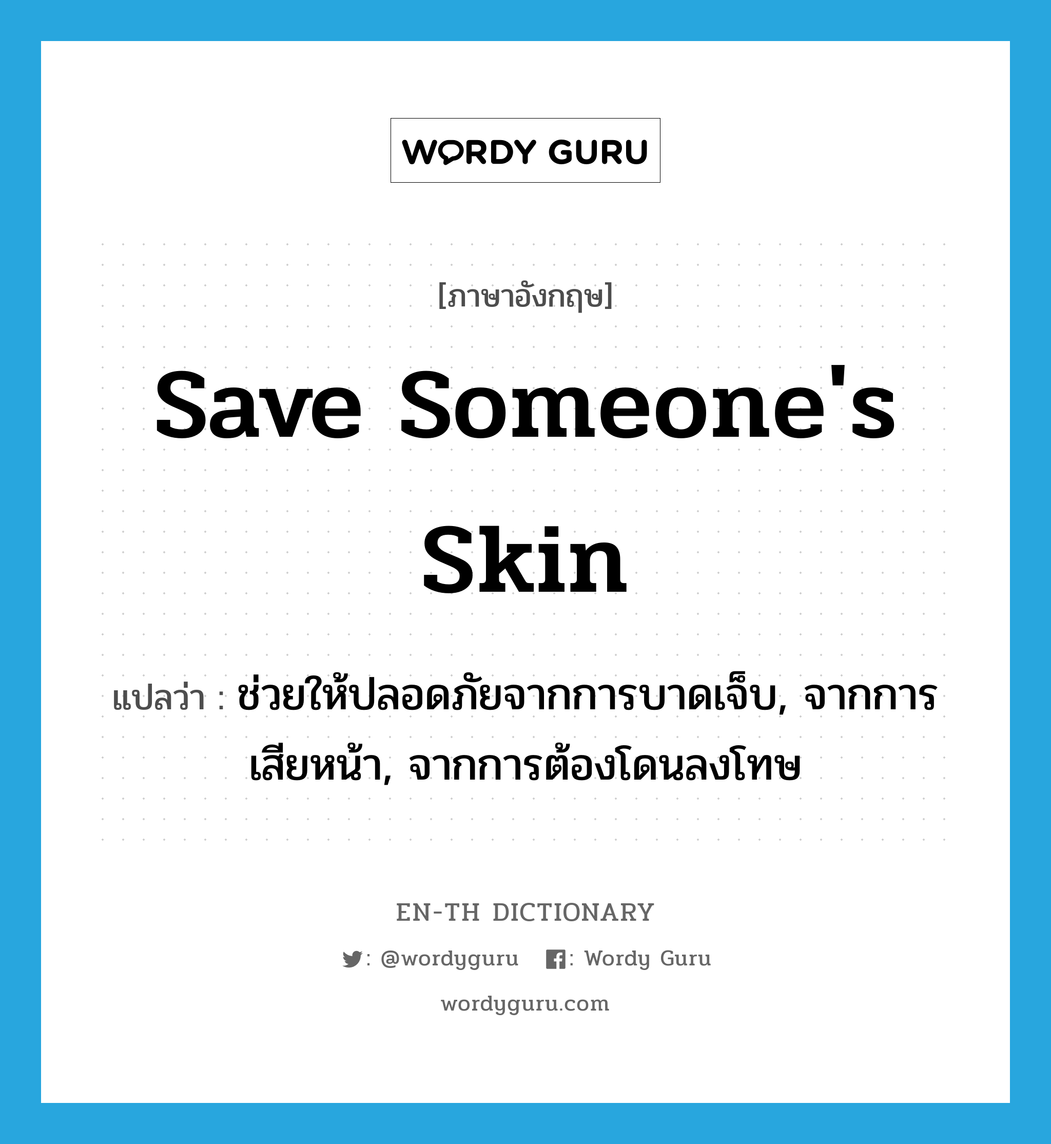 save someone's skin แปลว่า?, คำศัพท์ภาษาอังกฤษ save someone's skin แปลว่า ช่วยให้ปลอดภัยจากการบาดเจ็บ, จากการเสียหน้า, จากการต้องโดนลงโทษ ประเภท IDM หมวด IDM