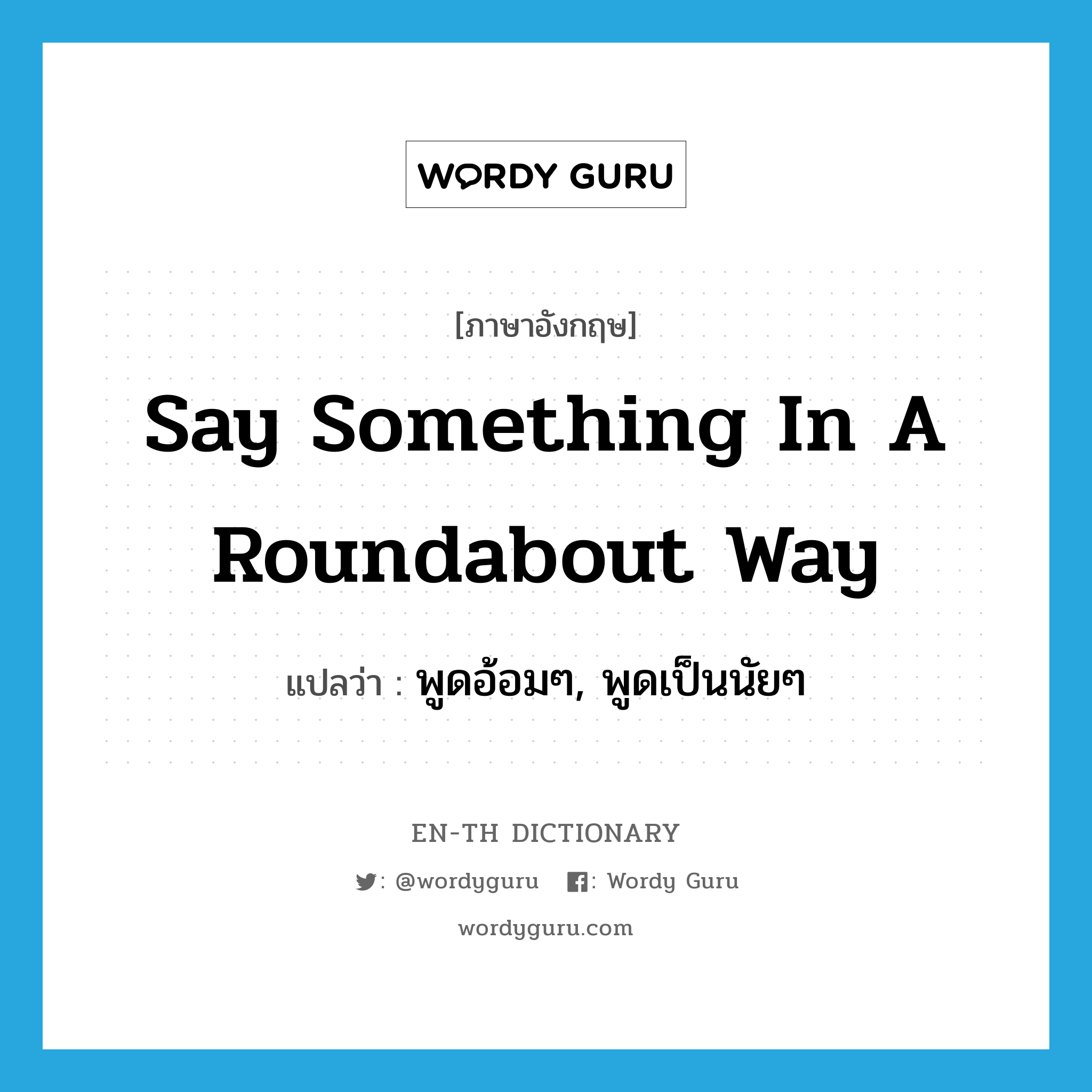 say something in a roundabout way แปลว่า?, คำศัพท์ภาษาอังกฤษ say something in a roundabout way แปลว่า พูดอ้อมๆ, พูดเป็นนัยๆ ประเภท IDM หมวด IDM