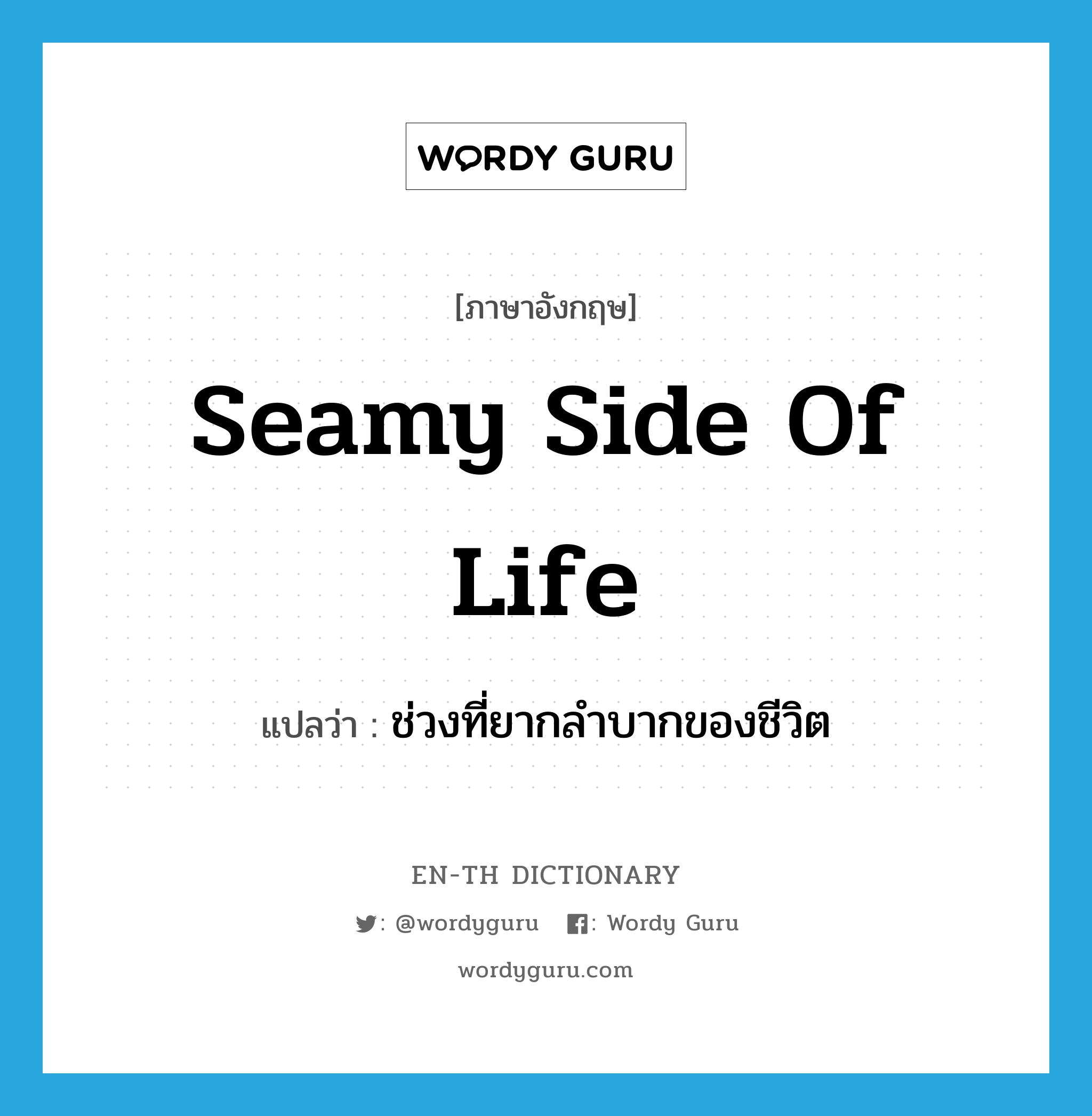 seamy side of life แปลว่า?, คำศัพท์ภาษาอังกฤษ seamy side of life แปลว่า ช่วงที่ยากลำบากของชีวิต ประเภท IDM หมวด IDM