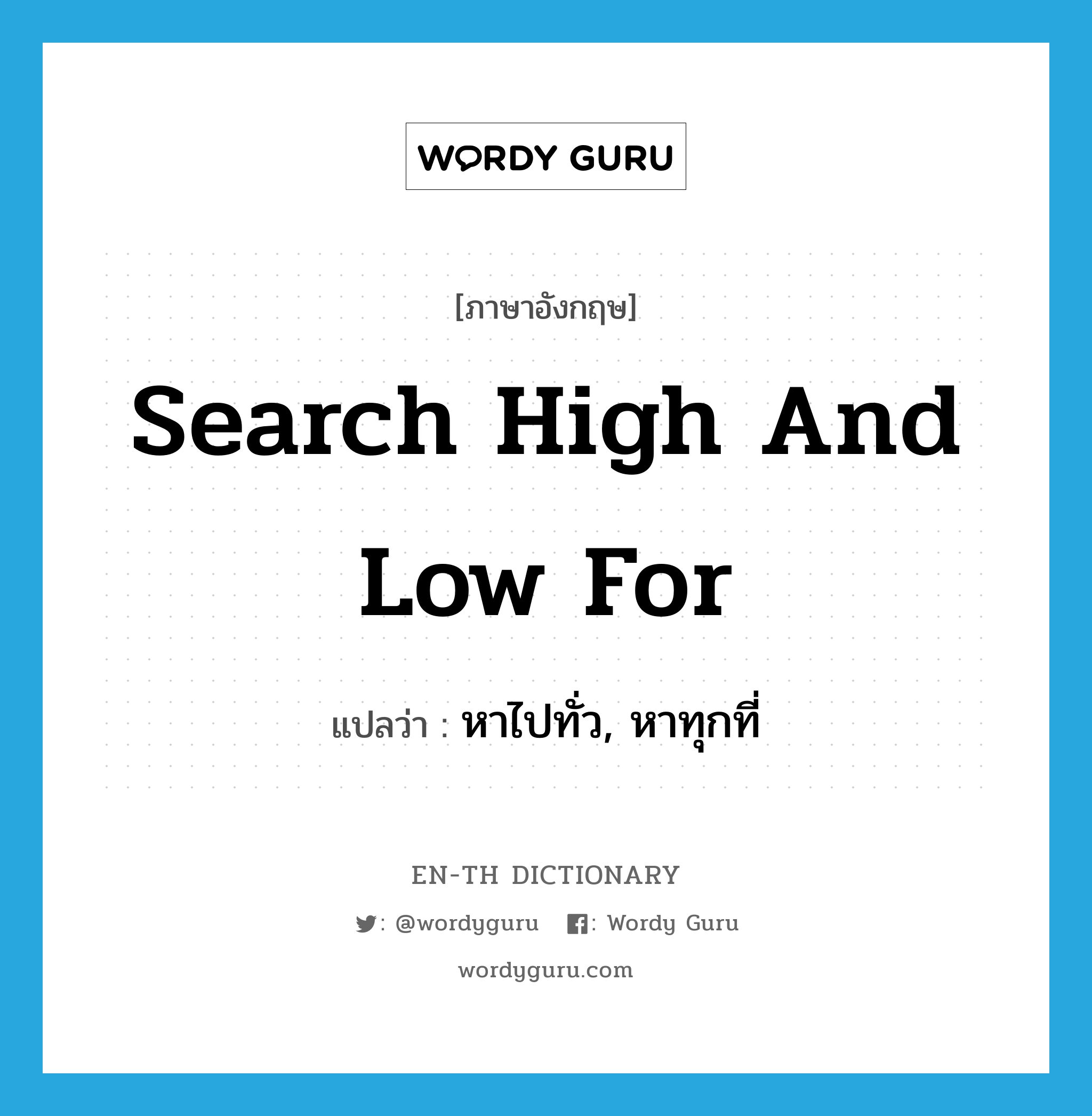 search high and low for แปลว่า?, คำศัพท์ภาษาอังกฤษ search high and low for แปลว่า หาไปทั่ว, หาทุกที่ ประเภท IDM หมวด IDM
