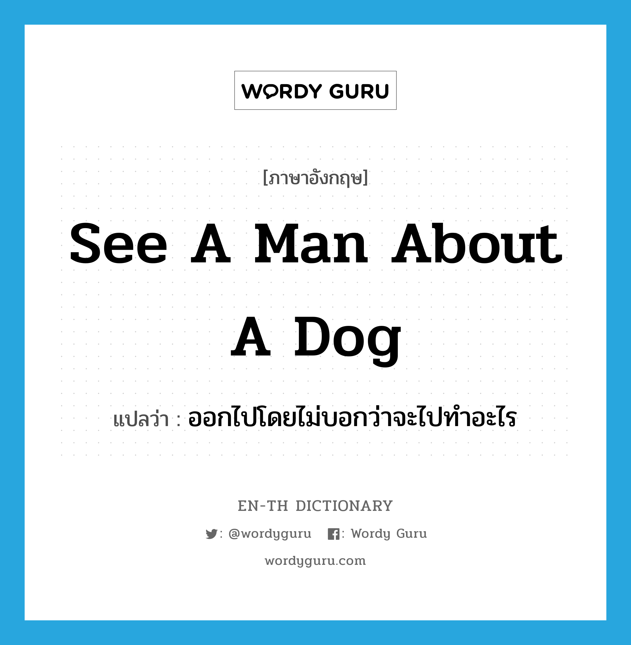 see a man about a dog แปลว่า?, คำศัพท์ภาษาอังกฤษ see a man about a dog แปลว่า ออกไปโดยไม่บอกว่าจะไปทำอะไร ประเภท IDM หมวด IDM