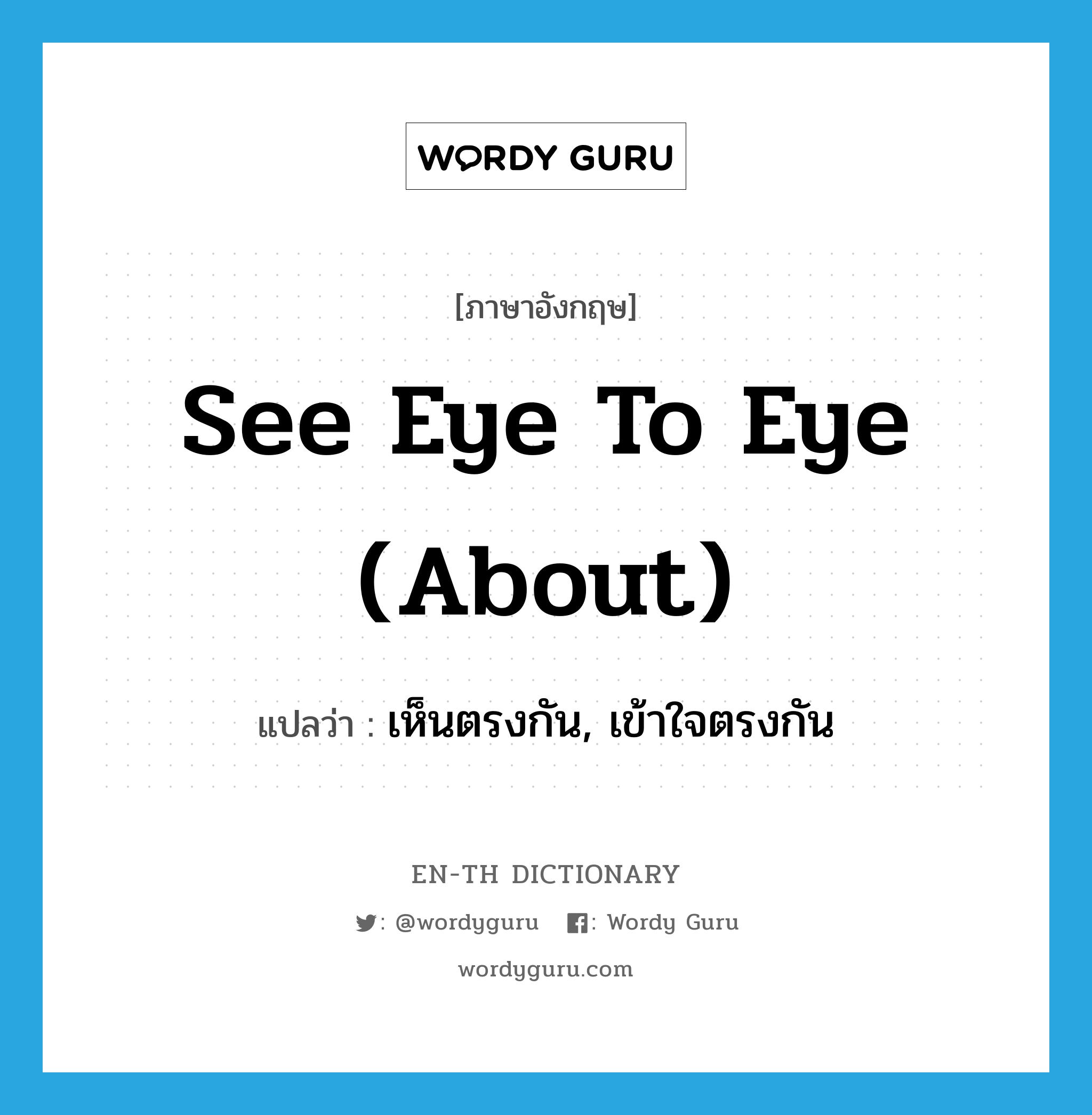see eye to eye (about) แปลว่า? คำศัพท์ในกลุ่มประเภท IDM, คำศัพท์ภาษาอังกฤษ see eye to eye (about) แปลว่า เห็นตรงกัน, เข้าใจตรงกัน ประเภท IDM หมวด IDM