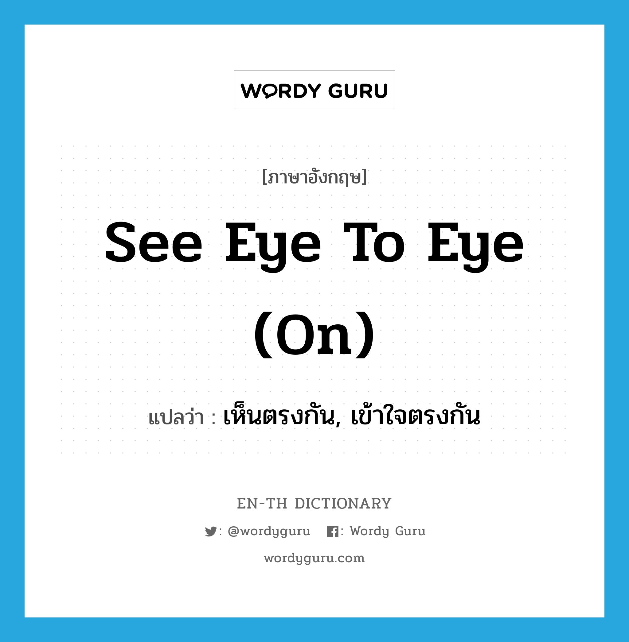 see eye to eye (on) แปลว่า?, คำศัพท์ภาษาอังกฤษ see eye to eye (on) แปลว่า เห็นตรงกัน, เข้าใจตรงกัน ประเภท IDM หมวด IDM
