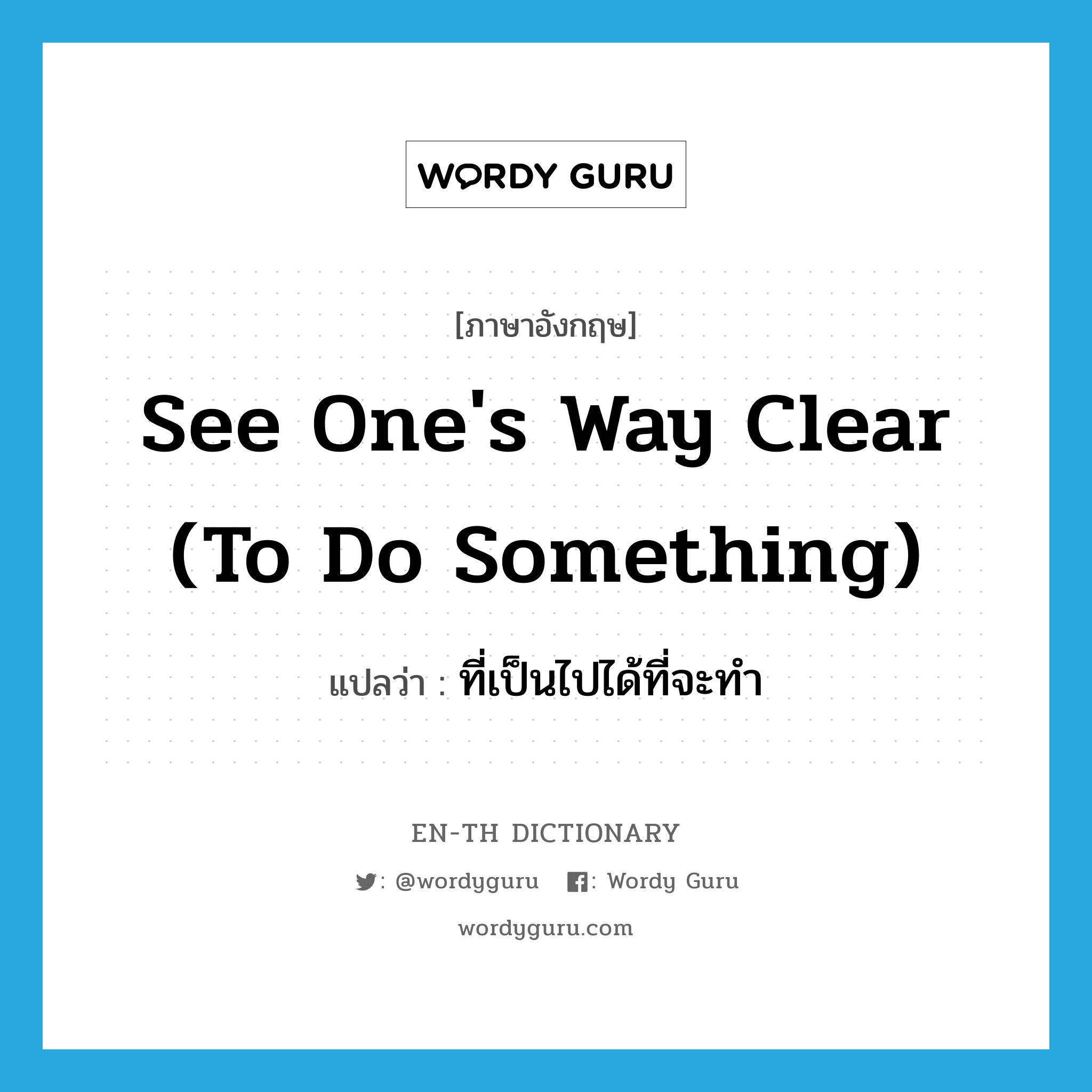 see one's way clear (to do something) แปลว่า?, คำศัพท์ภาษาอังกฤษ see one's way clear (to do something) แปลว่า ที่เป็นไปได้ที่จะทำ ประเภท IDM หมวด IDM