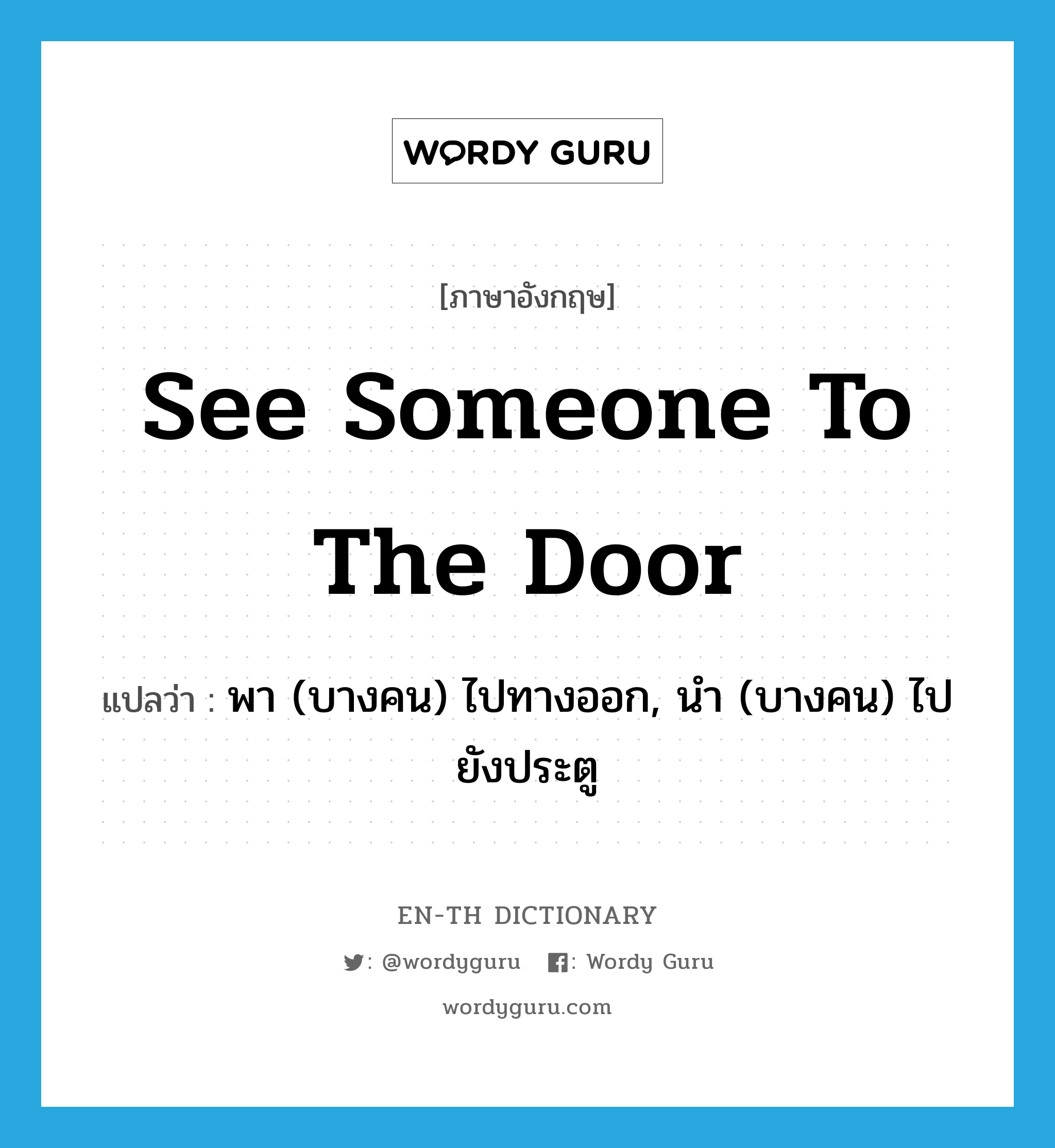 see someone to the door แปลว่า?, คำศัพท์ภาษาอังกฤษ see someone to the door แปลว่า พา (บางคน) ไปทางออก, นำ (บางคน) ไปยังประตู ประเภท IDM หมวด IDM