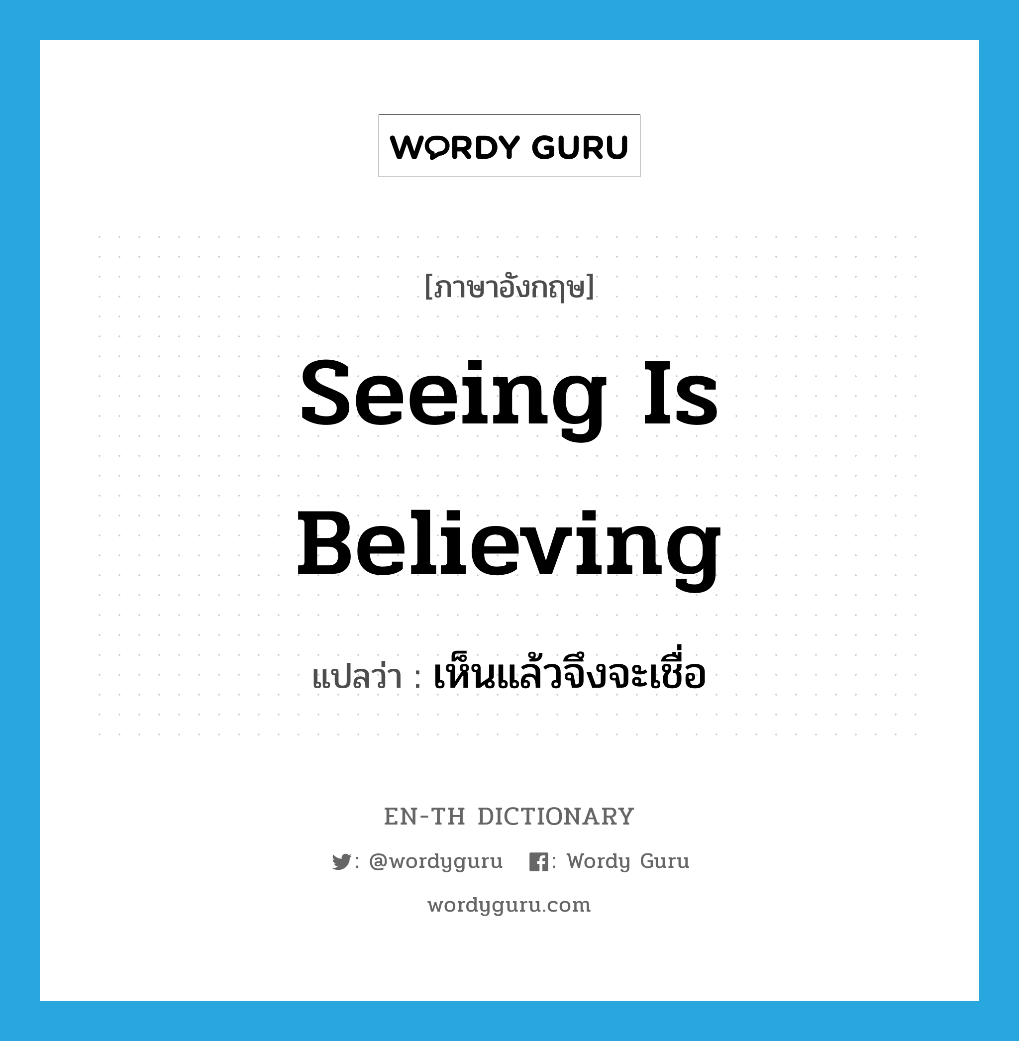 seeing is believing แปลว่า?, คำศัพท์ภาษาอังกฤษ seeing is believing แปลว่า เห็นแล้วจึงจะเชื่อ ประเภท IDM หมวด IDM