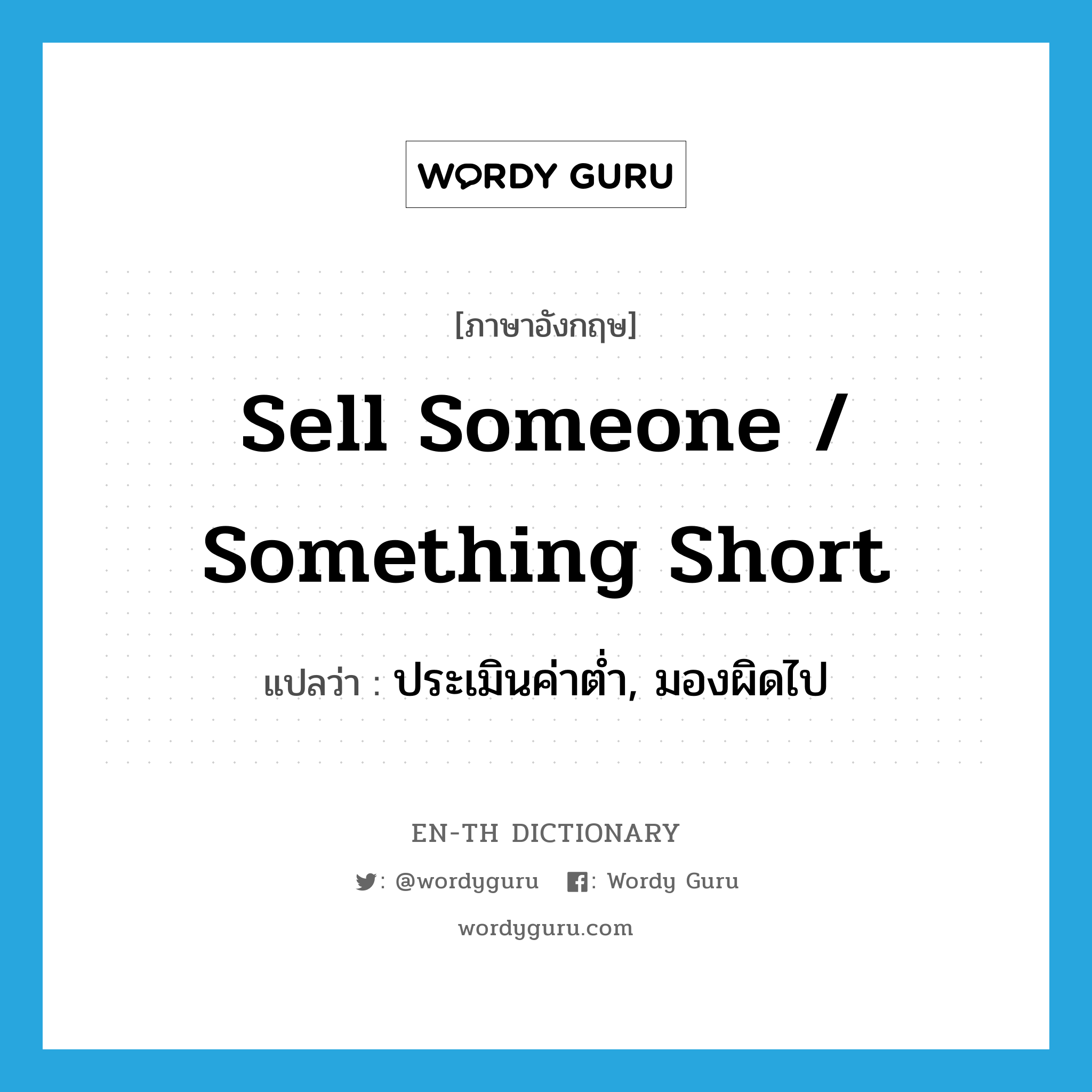 sell someone / something short แปลว่า?, คำศัพท์ภาษาอังกฤษ sell someone / something short แปลว่า ประเมินค่าต่ำ, มองผิดไป ประเภท IDM หมวด IDM