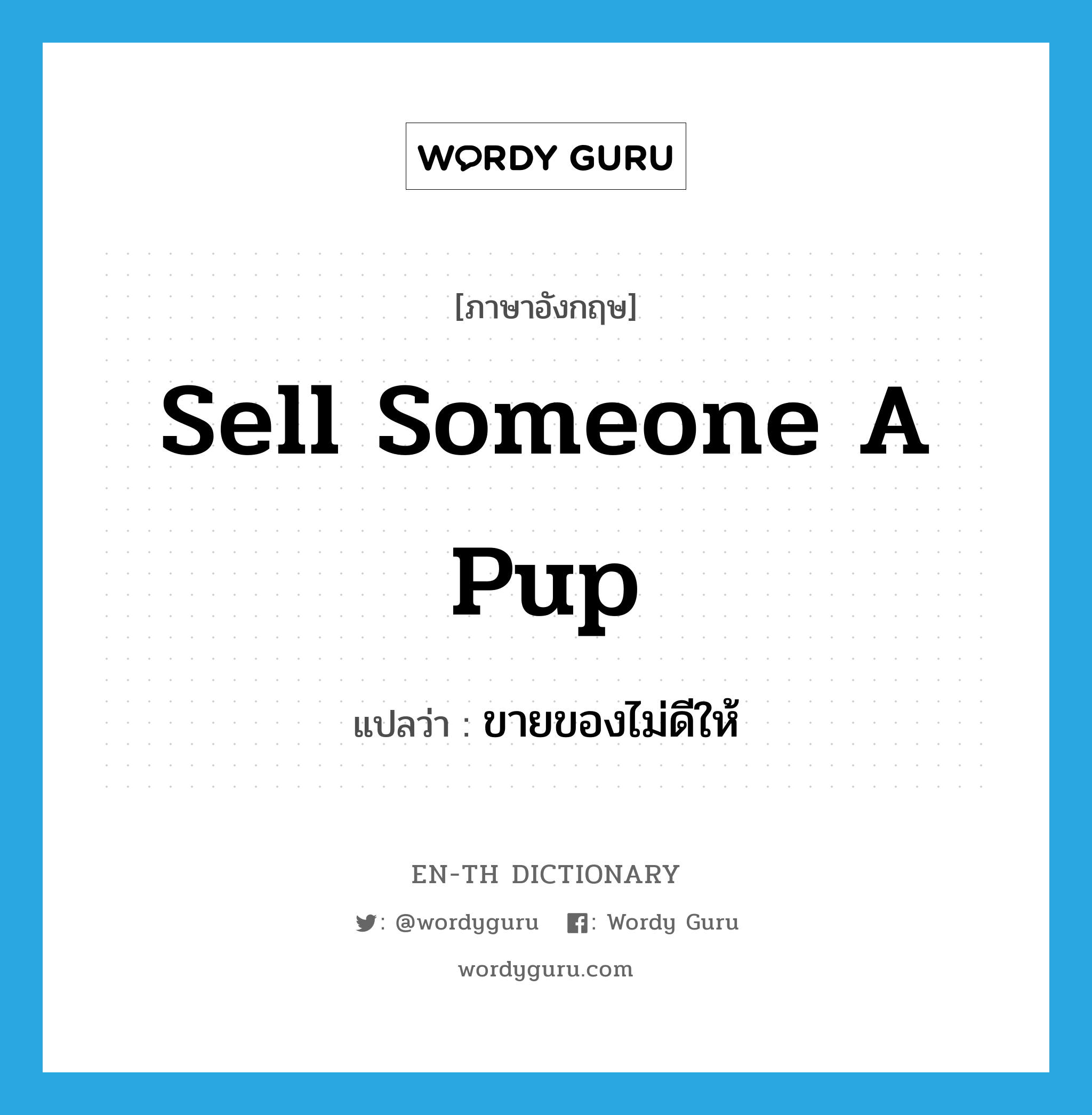 sell someone a pup แปลว่า?, คำศัพท์ภาษาอังกฤษ sell someone a pup แปลว่า ขายของไม่ดีให้ ประเภท IDM หมวด IDM