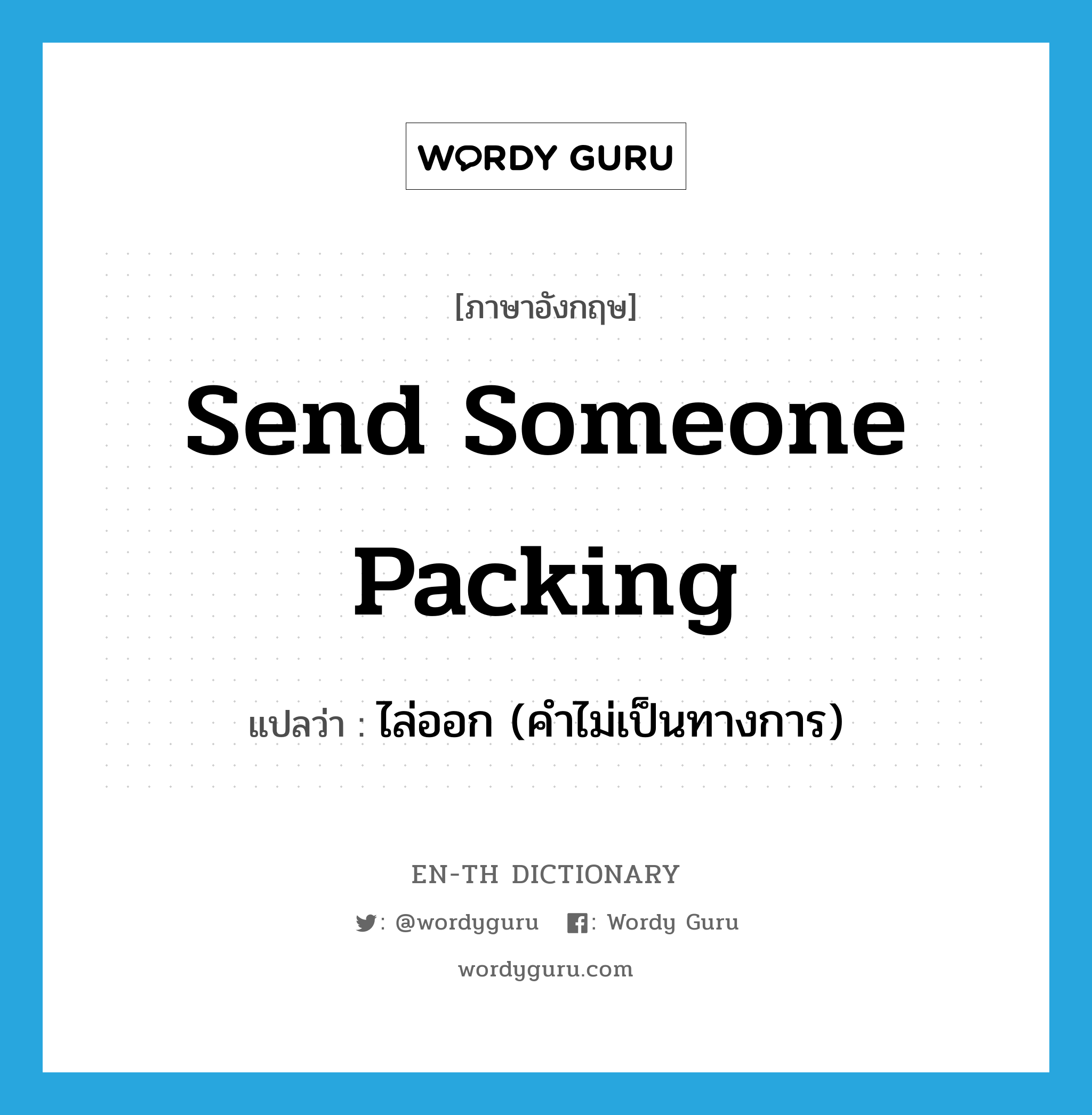 send someone packing แปลว่า?, คำศัพท์ภาษาอังกฤษ send someone packing แปลว่า ไล่ออก (คำไม่เป็นทางการ) ประเภท IDM หมวด IDM