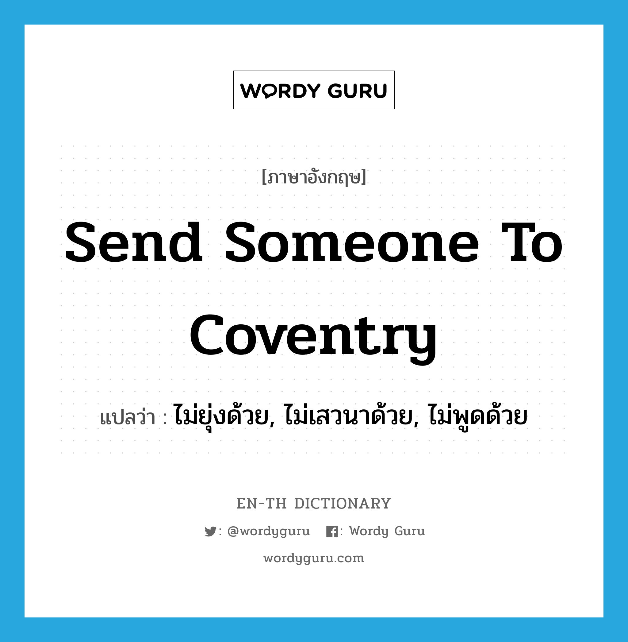send someone to Coventry แปลว่า?, คำศัพท์ภาษาอังกฤษ send someone to Coventry แปลว่า ไม่ยุ่งด้วย, ไม่เสวนาด้วย, ไม่พูดด้วย ประเภท IDM หมวด IDM