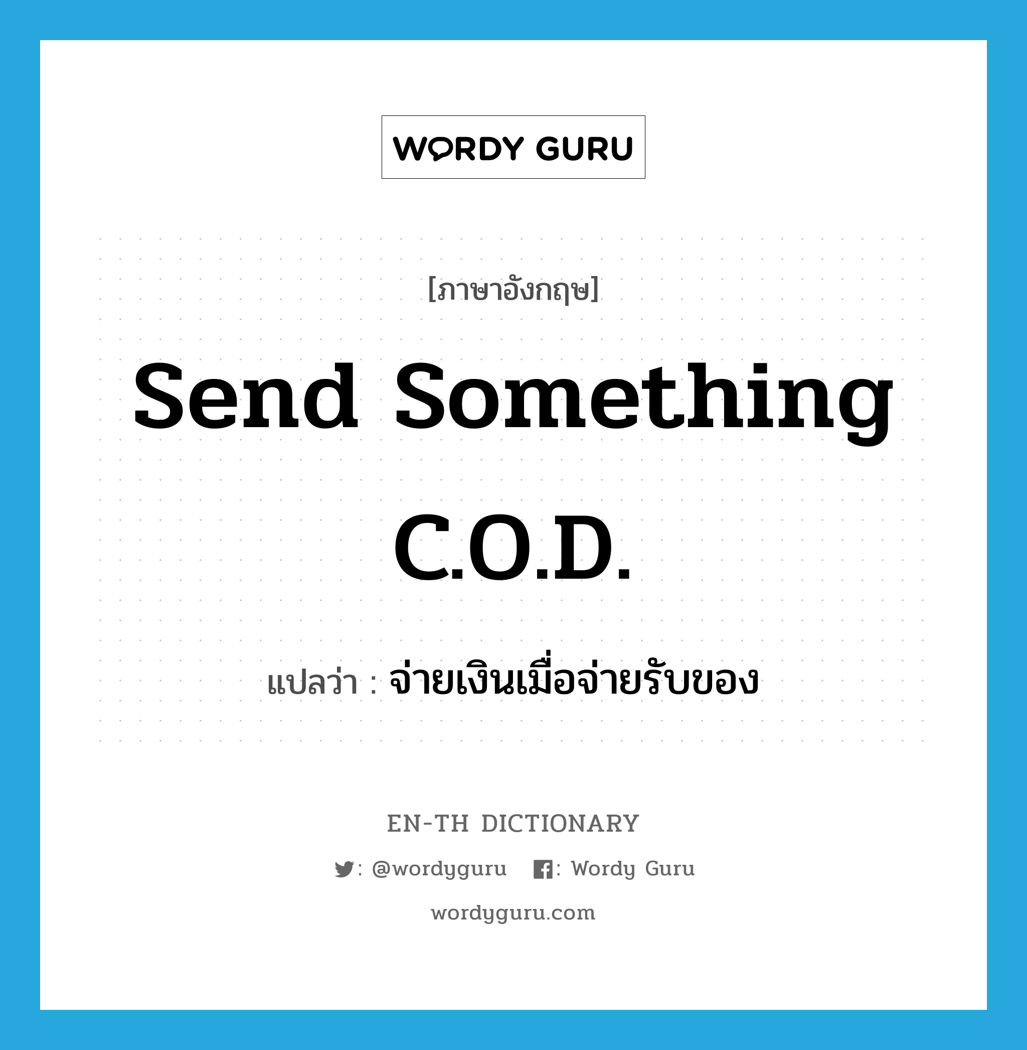send something C.O.D. แปลว่า?, คำศัพท์ภาษาอังกฤษ send something C.O.D. แปลว่า จ่ายเงินเมื่อจ่ายรับของ ประเภท IDM หมวด IDM