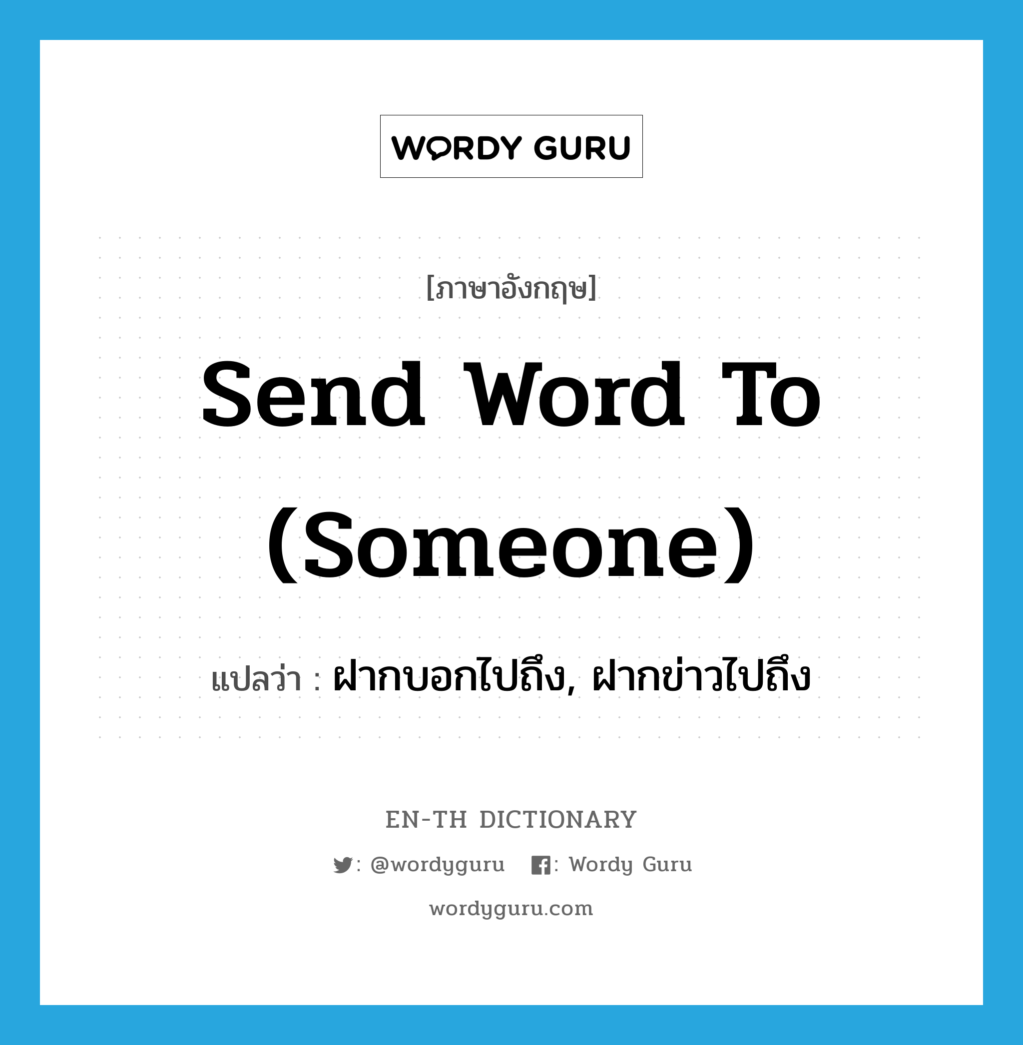 send word to (someone) แปลว่า?, คำศัพท์ภาษาอังกฤษ send word to (someone) แปลว่า ฝากบอกไปถึง, ฝากข่าวไปถึง ประเภท IDM หมวด IDM
