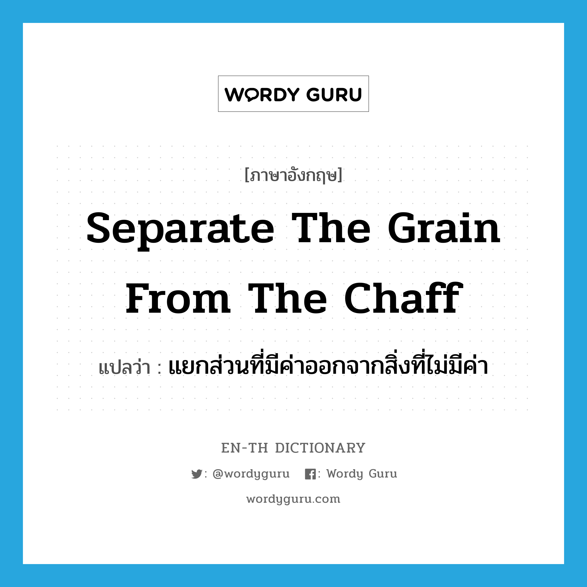 separate the grain from the chaff แปลว่า?, คำศัพท์ภาษาอังกฤษ separate the grain from the chaff แปลว่า แยกส่วนที่มีค่าออกจากสิ่งที่ไม่มีค่า ประเภท IDM หมวด IDM