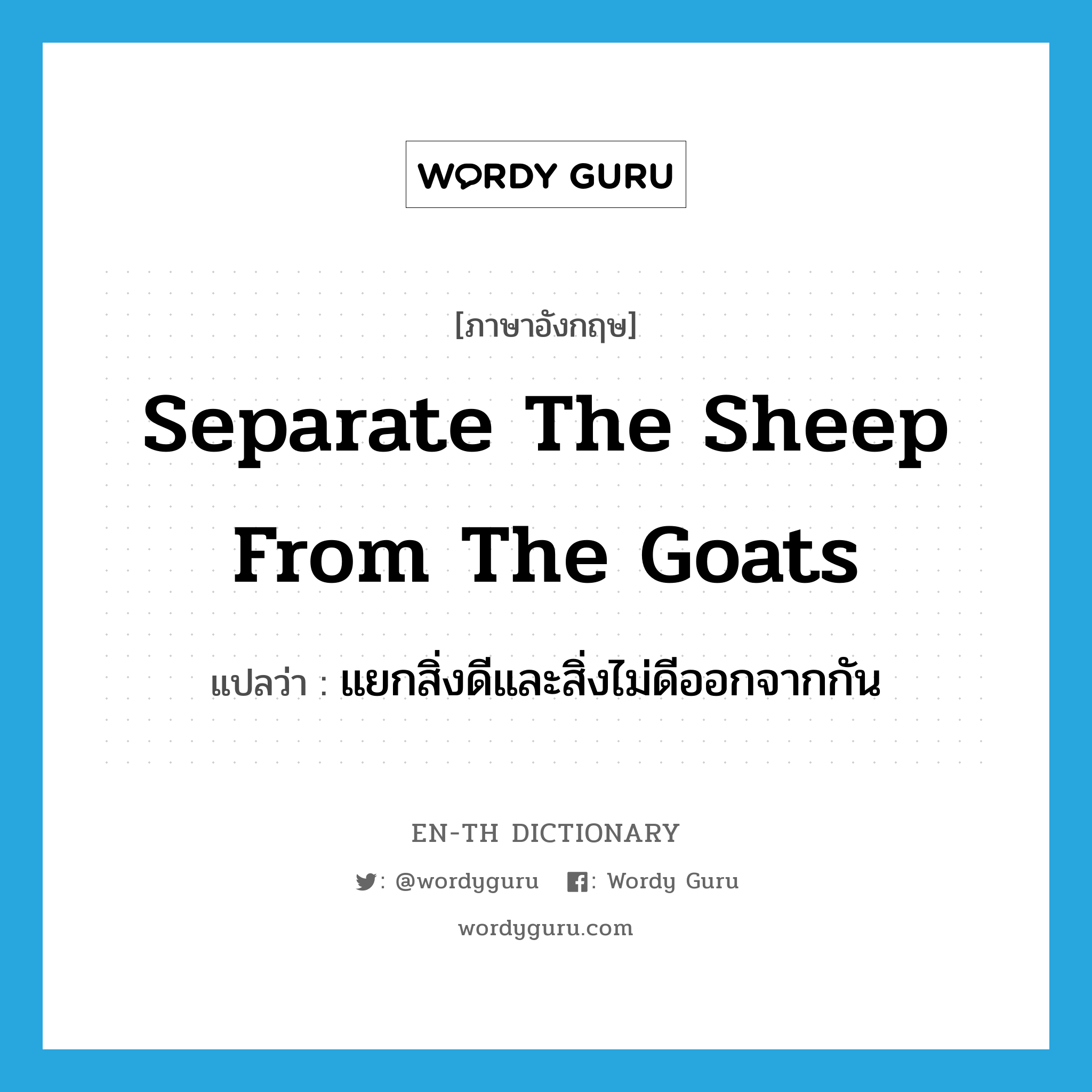 separate the sheep from the goats แปลว่า?, คำศัพท์ภาษาอังกฤษ separate the sheep from the goats แปลว่า แยกสิ่งดีและสิ่งไม่ดีออกจากกัน ประเภท IDM หมวด IDM