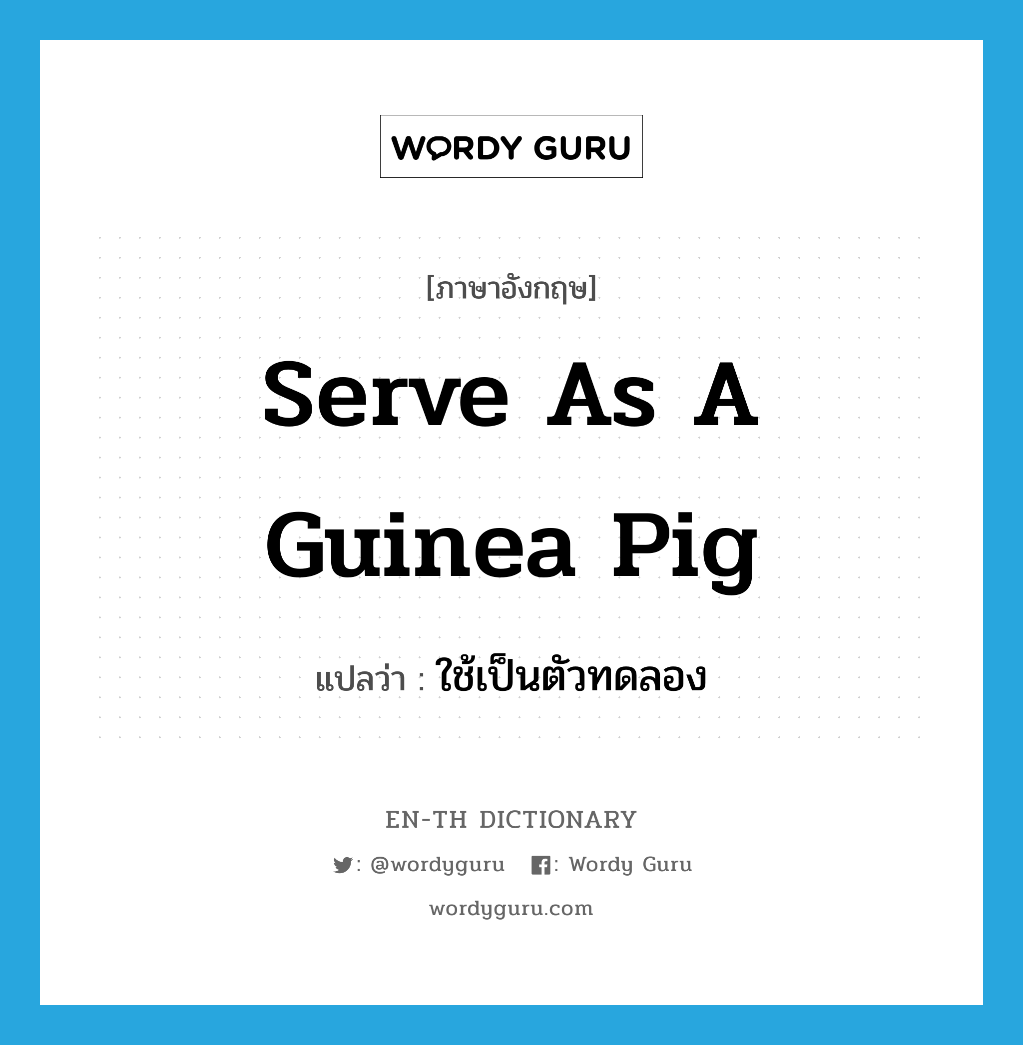 serve as a guinea pig แปลว่า?, คำศัพท์ภาษาอังกฤษ serve as a guinea pig แปลว่า ใช้เป็นตัวทดลอง ประเภท IDM หมวด IDM